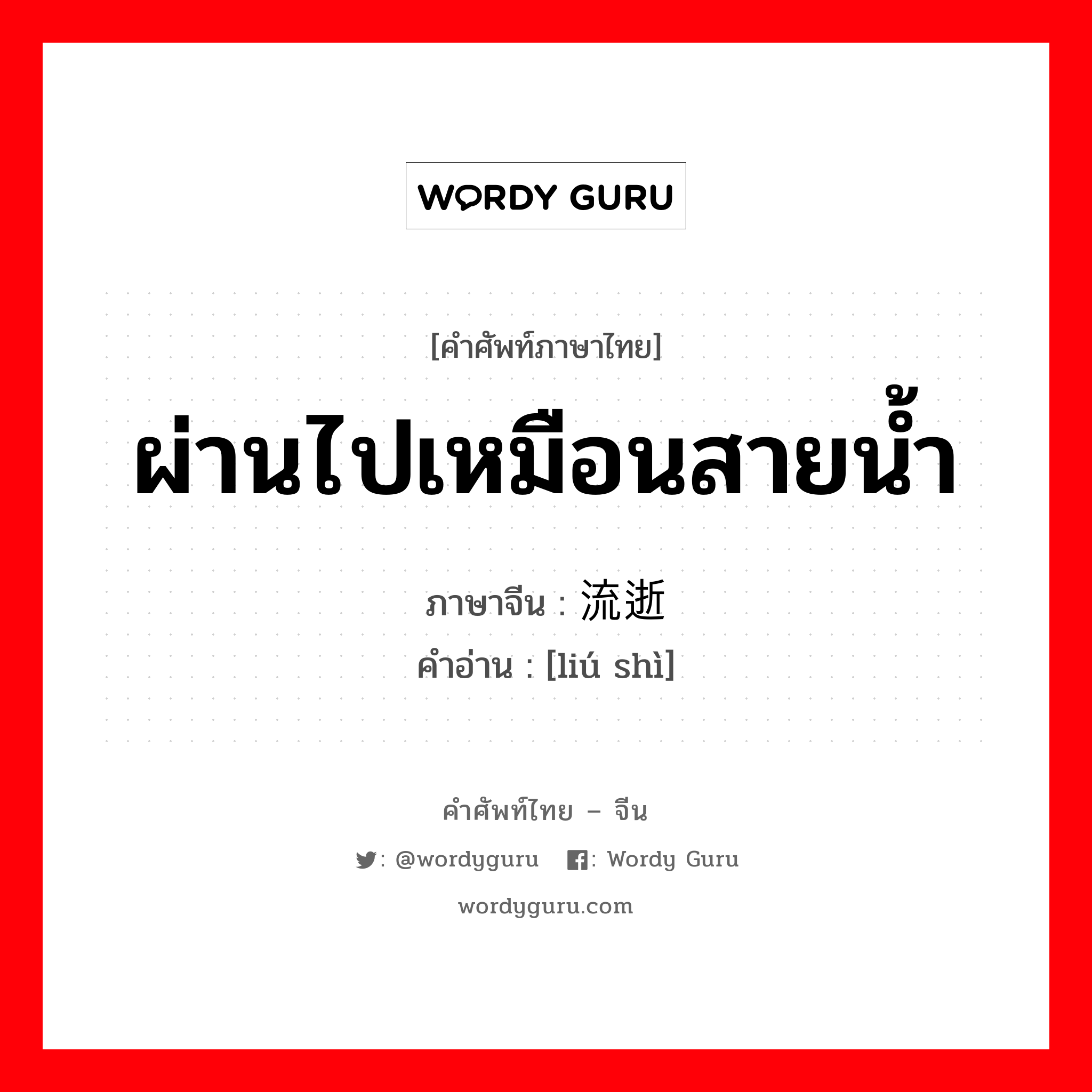 ผ่านไปเหมือนสายน้ำ ภาษาจีนคืออะไร, คำศัพท์ภาษาไทย - จีน ผ่านไปเหมือนสายน้ำ ภาษาจีน 流逝 คำอ่าน [liú shì]