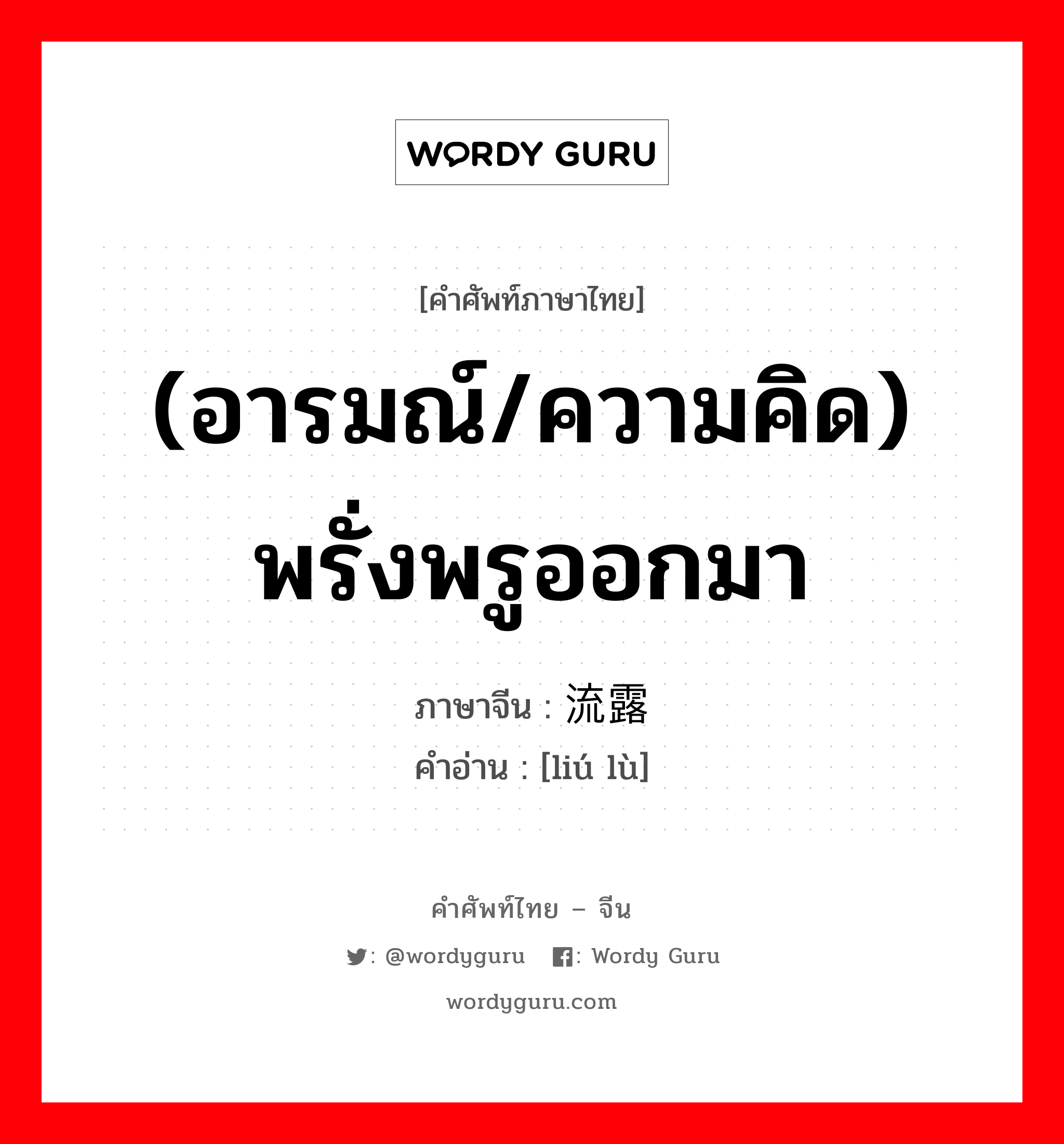 (อารมณ์/ความคิด) พรั่งพรูออกมา ภาษาจีนคืออะไร, คำศัพท์ภาษาไทย - จีน (อารมณ์/ความคิด) พรั่งพรูออกมา ภาษาจีน 流露 คำอ่าน [liú lù]