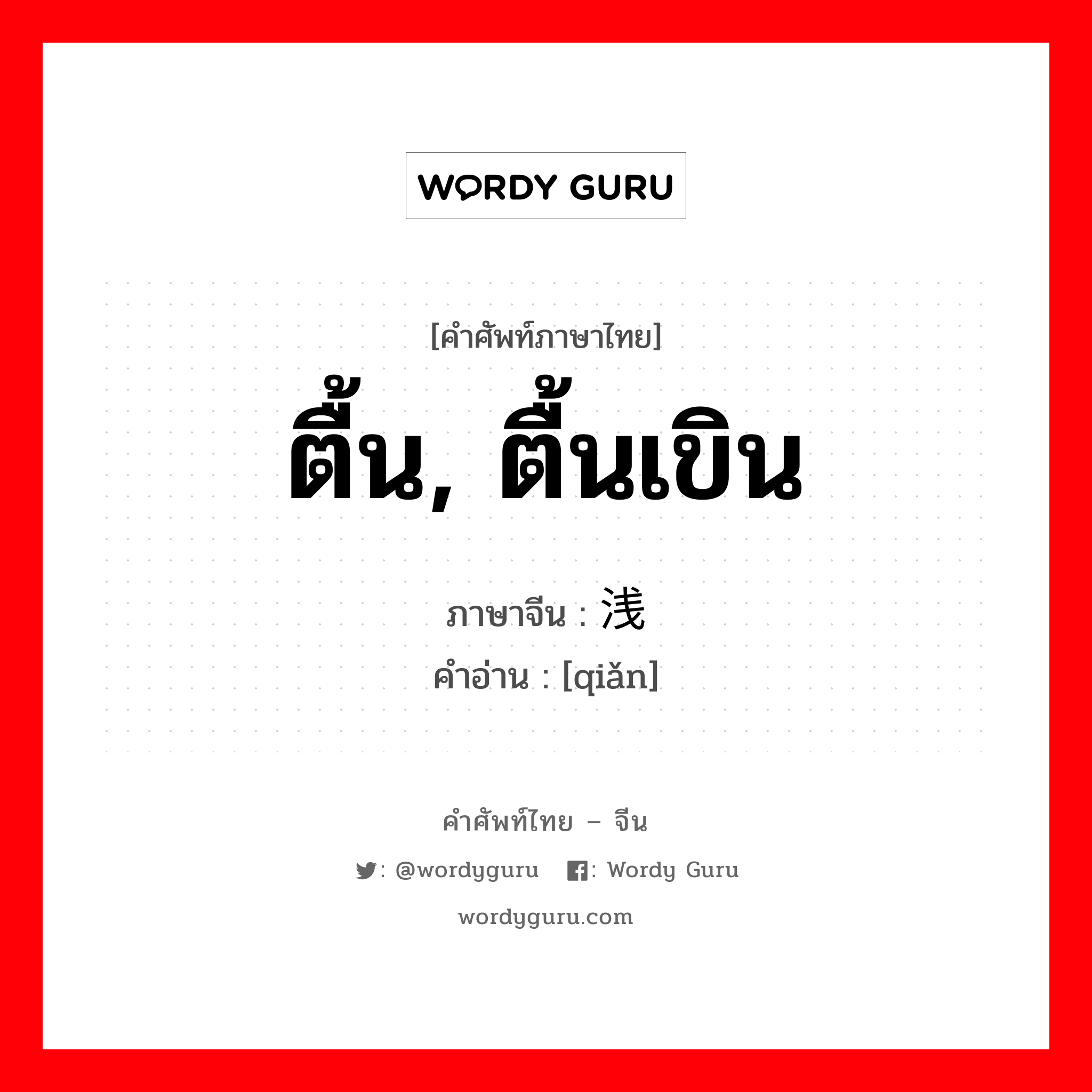 ตื้น, ตื้นเขิน ภาษาจีนคืออะไร, คำศัพท์ภาษาไทย - จีน ตื้น, ตื้นเขิน ภาษาจีน 浅 คำอ่าน [qiǎn]