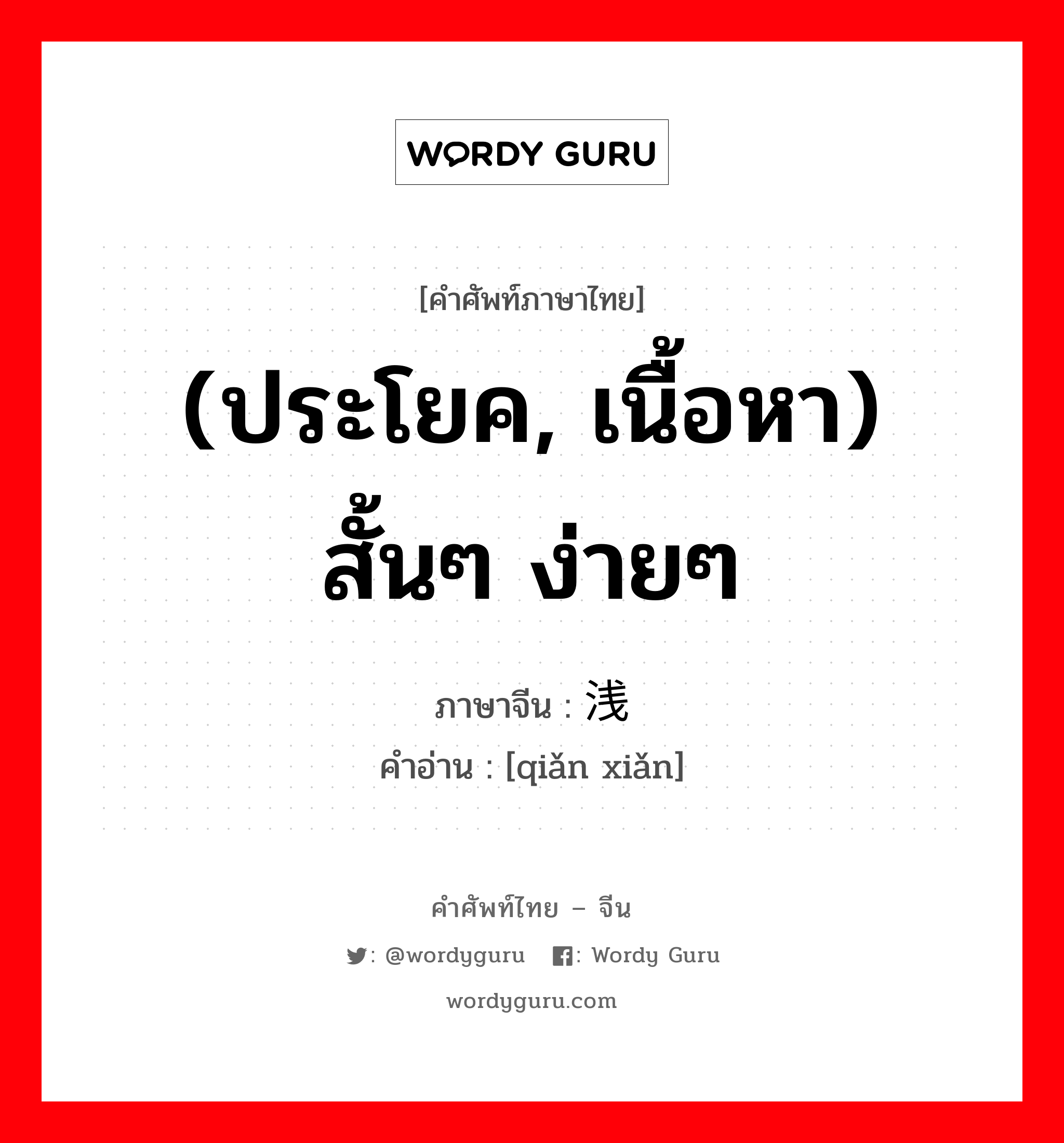 (ประโยค, เนื้อหา) สั้นๆ ง่ายๆ ภาษาจีนคืออะไร, คำศัพท์ภาษาไทย - จีน (ประโยค, เนื้อหา) สั้นๆ ง่ายๆ ภาษาจีน 浅显 คำอ่าน [qiǎn xiǎn]