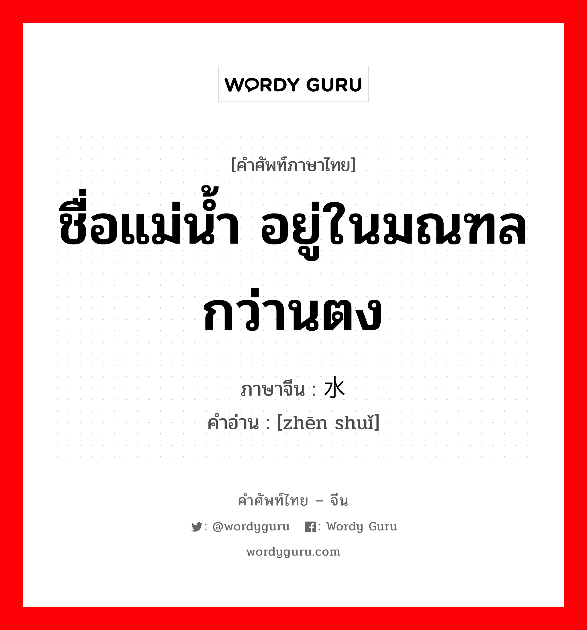 ชื่อแม่น้ำ อยู่ในมณฑลกว่านตง ภาษาจีนคืออะไร, คำศัพท์ภาษาไทย - จีน ชื่อแม่น้ำ อยู่ในมณฑลกว่านตง ภาษาจีน 浈水 คำอ่าน [zhēn shuǐ]