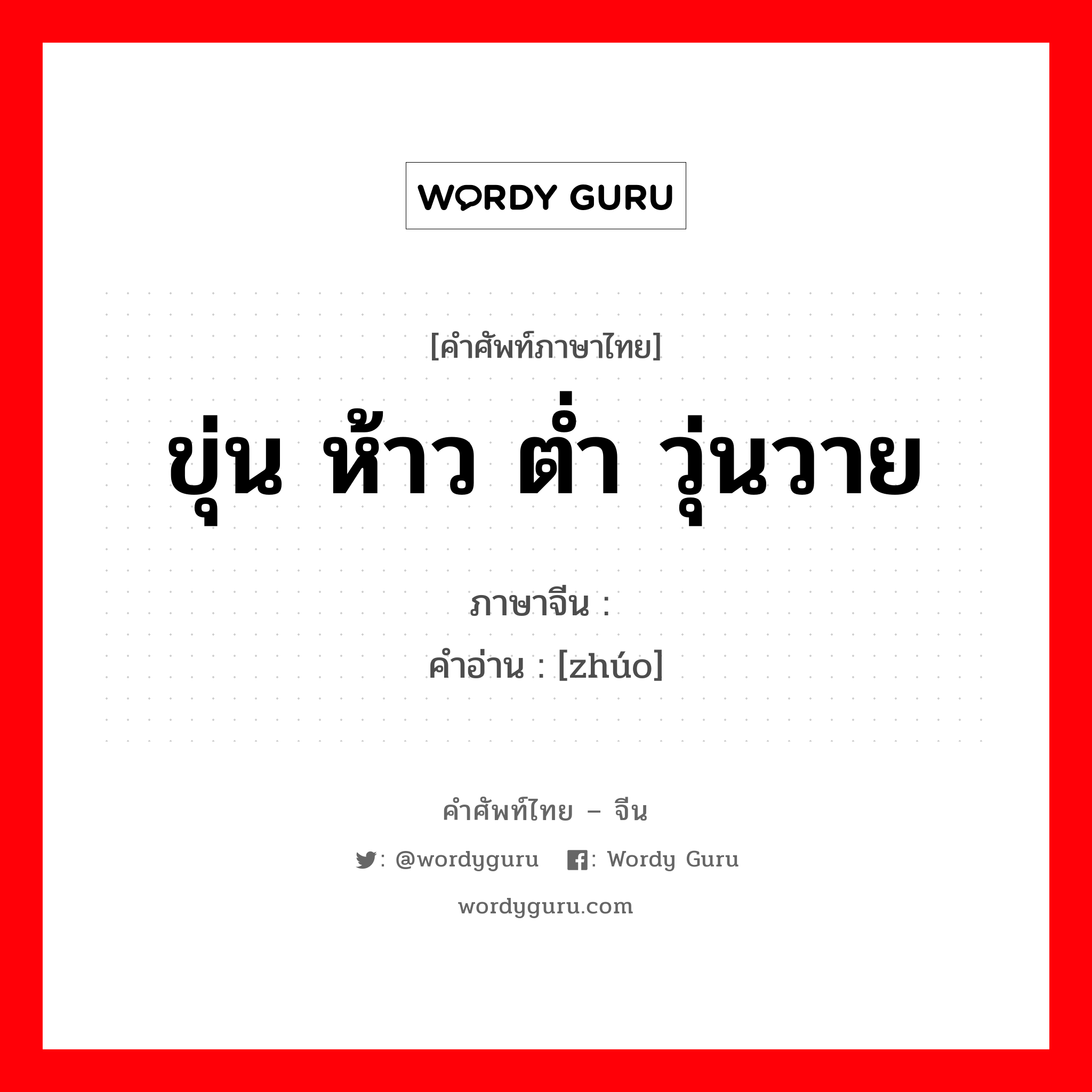 ขุ่น ห้าว ต่ำ วุ่นวาย ภาษาจีนคืออะไร, คำศัพท์ภาษาไทย - จีน ขุ่น ห้าว ต่ำ วุ่นวาย ภาษาจีน 浊 คำอ่าน [zhúo]