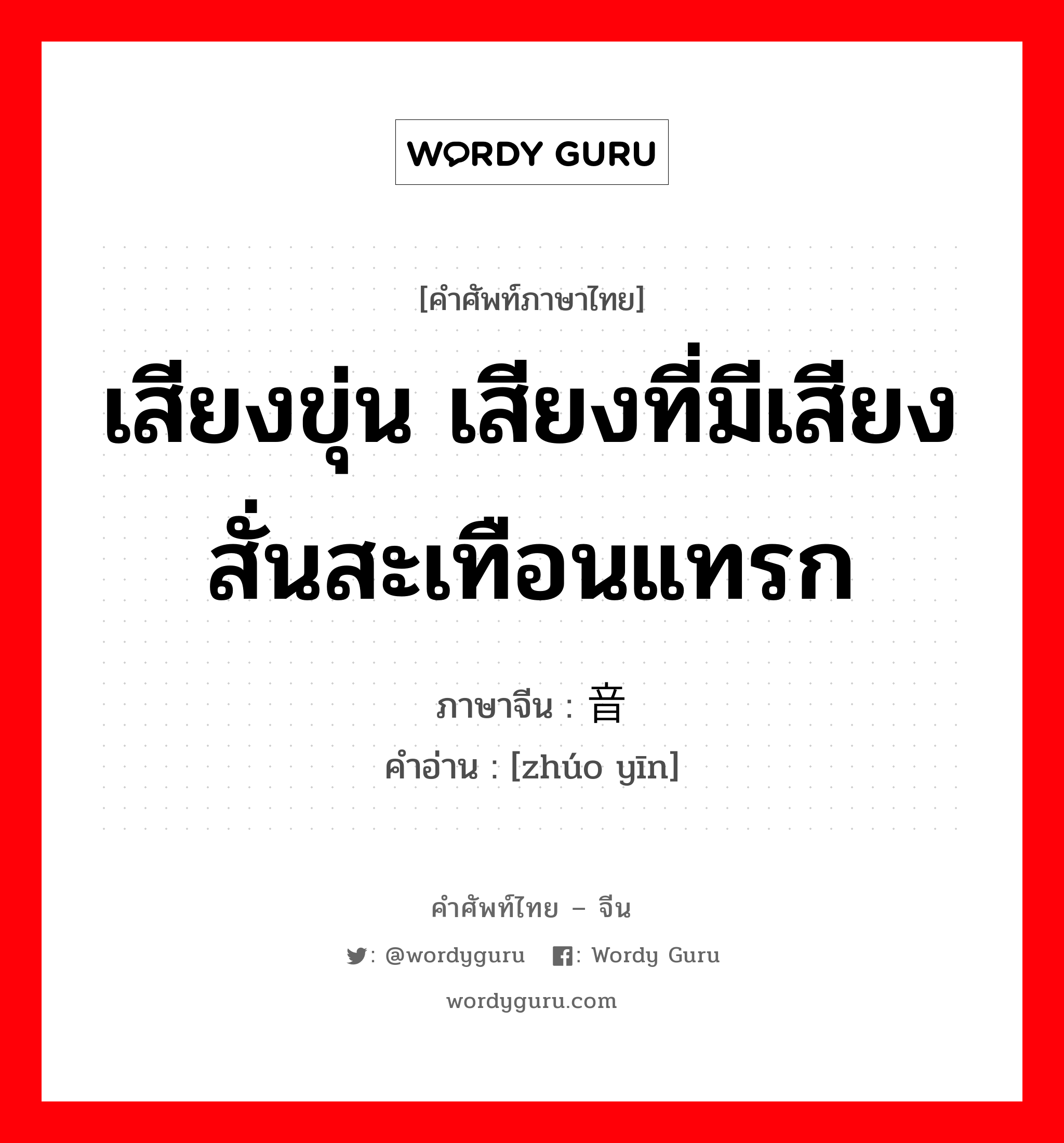 เสียงขุ่น เสียงที่มีเสียงสั่นสะเทือนแทรก ภาษาจีนคืออะไร, คำศัพท์ภาษาไทย - จีน เสียงขุ่น เสียงที่มีเสียงสั่นสะเทือนแทรก ภาษาจีน 浊音 คำอ่าน [zhúo yīn]