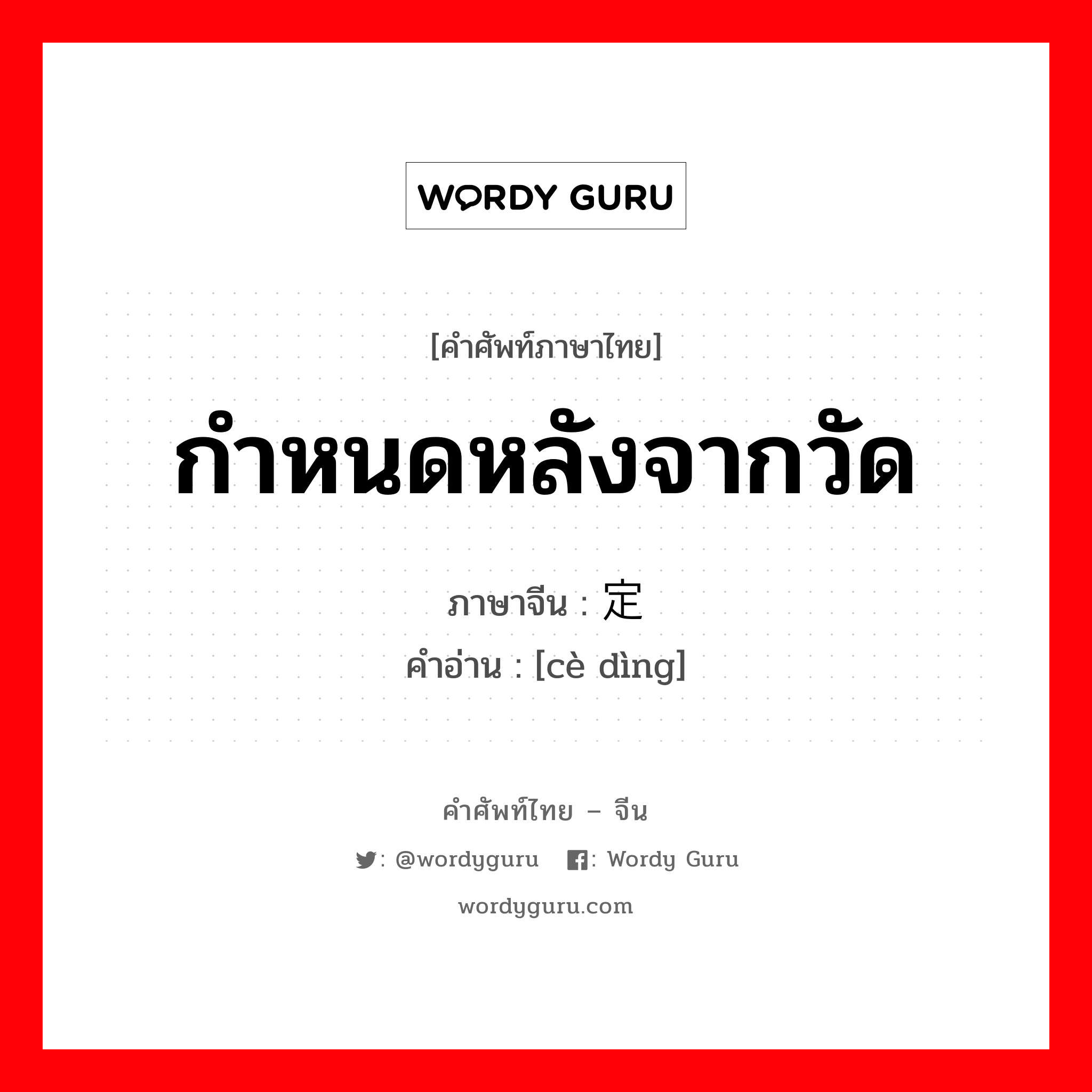 กำหนดหลังจากวัด ภาษาจีนคืออะไร, คำศัพท์ภาษาไทย - จีน กำหนดหลังจากวัด ภาษาจีน 测定 คำอ่าน [cè dìng]