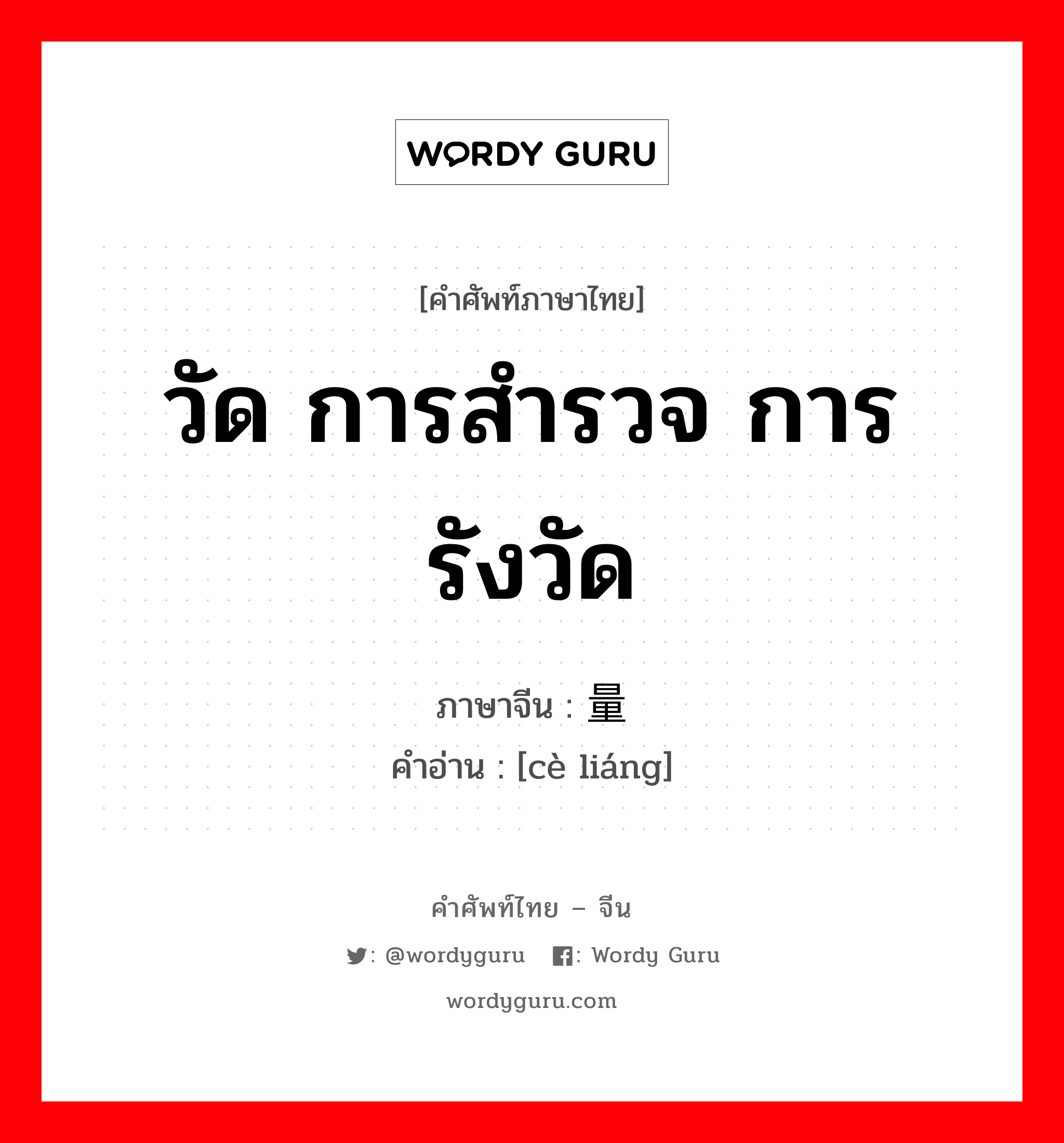 วัด การสำรวจ การรังวัด ภาษาจีนคืออะไร, คำศัพท์ภาษาไทย - จีน วัด การสำรวจ การรังวัด ภาษาจีน 测量 คำอ่าน [cè liáng]