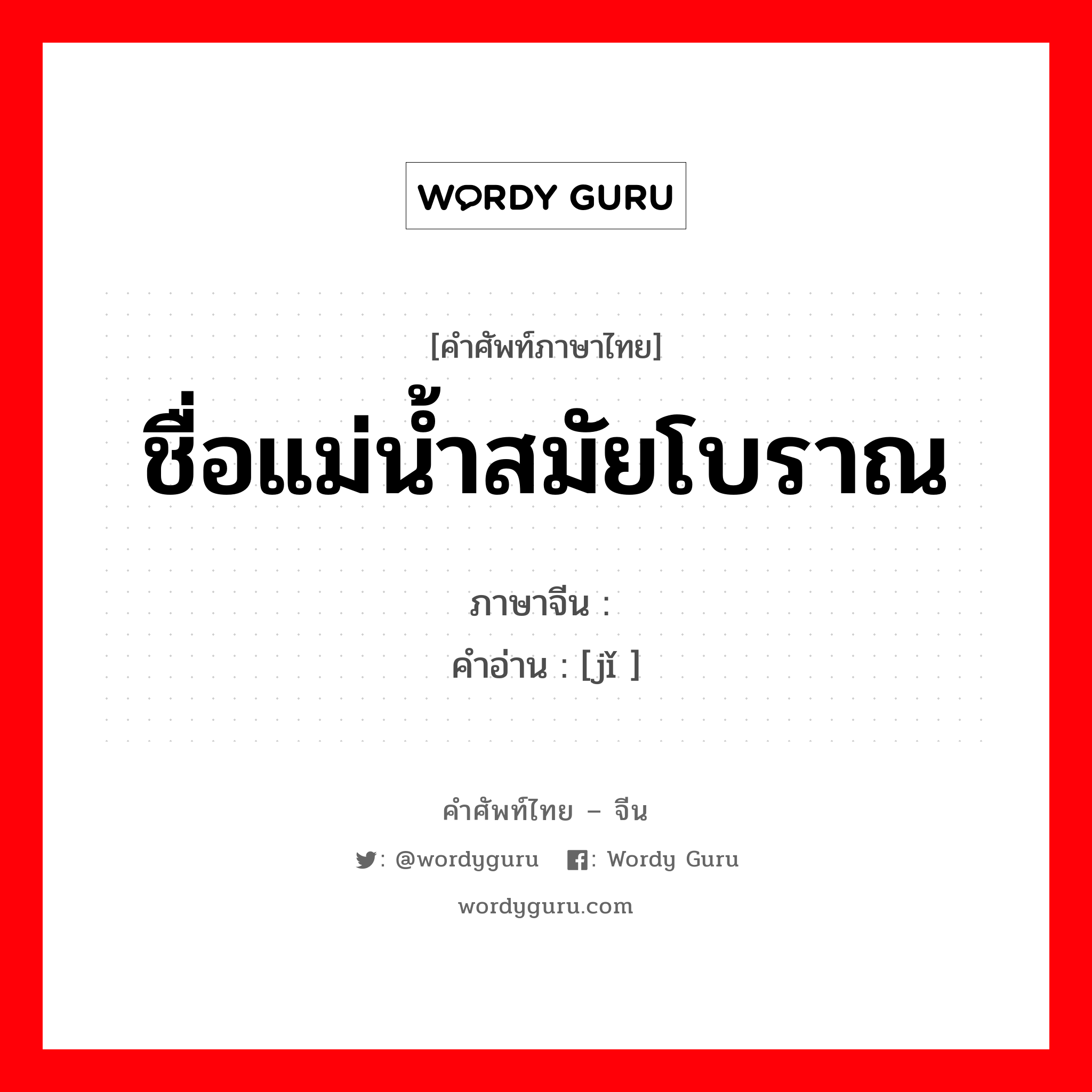 ชื่อแม่น้ำสมัยโบราณ ภาษาจีนคืออะไร, คำศัพท์ภาษาไทย - จีน ชื่อแม่น้ำสมัยโบราณ ภาษาจีน 济 คำอ่าน [jǐ ]