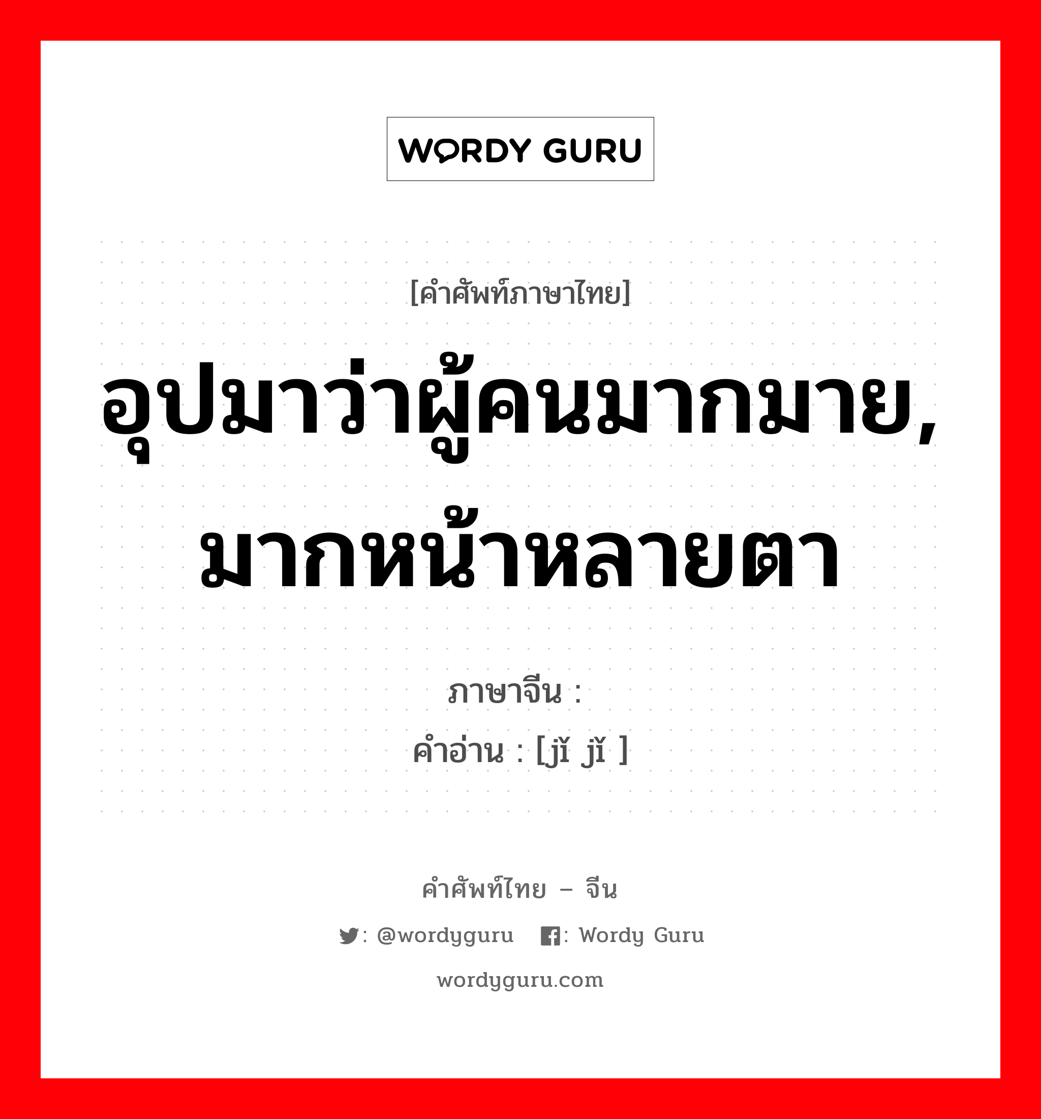 อุปมาว่าผู้คนมากมาย, มากหน้าหลายตา ภาษาจีนคืออะไร, คำศัพท์ภาษาไทย - จีน อุปมาว่าผู้คนมากมาย, มากหน้าหลายตา ภาษาจีน 济济 คำอ่าน [jǐ jǐ ]