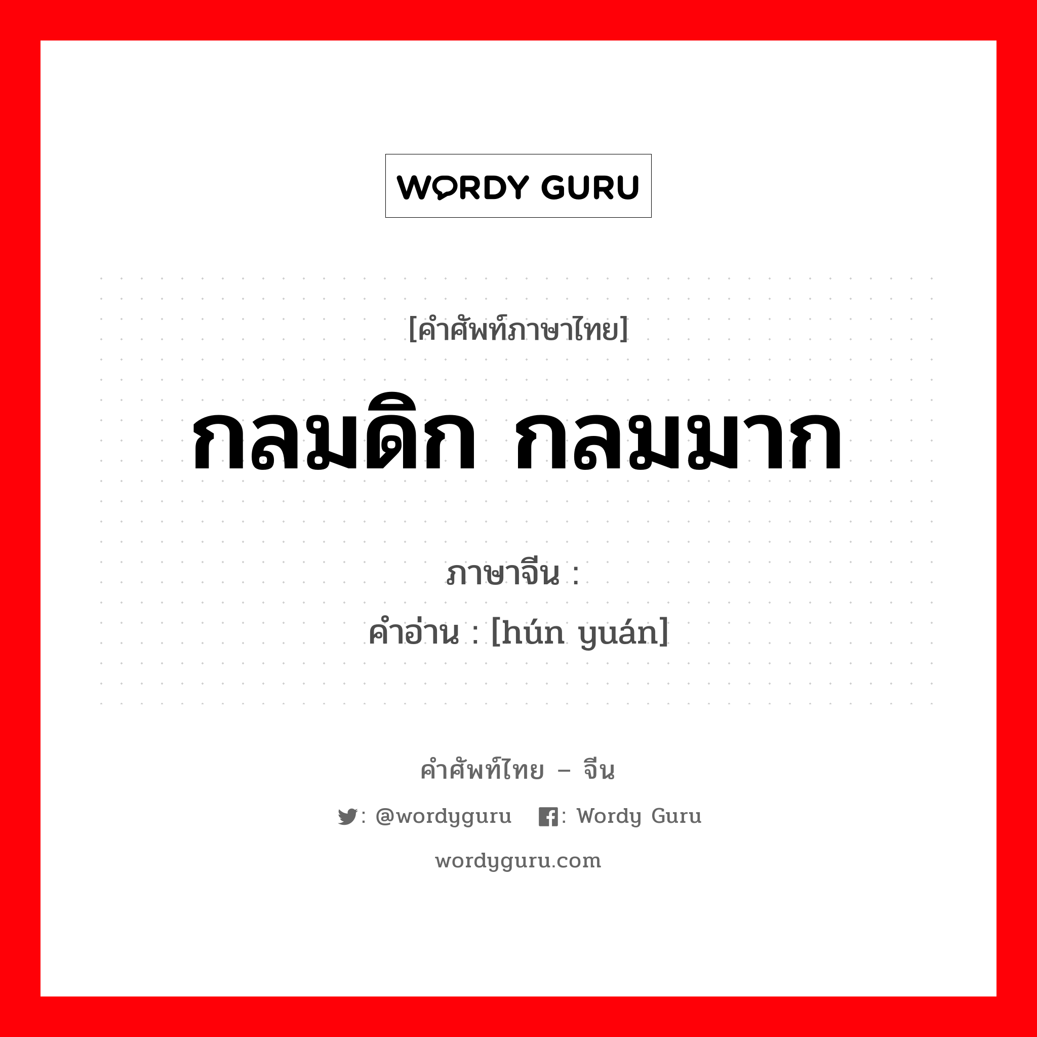 กลมดิก กลมมาก ภาษาจีนคืออะไร, คำศัพท์ภาษาไทย - จีน กลมดิก กลมมาก ภาษาจีน 浑圆 คำอ่าน [hún yuán]