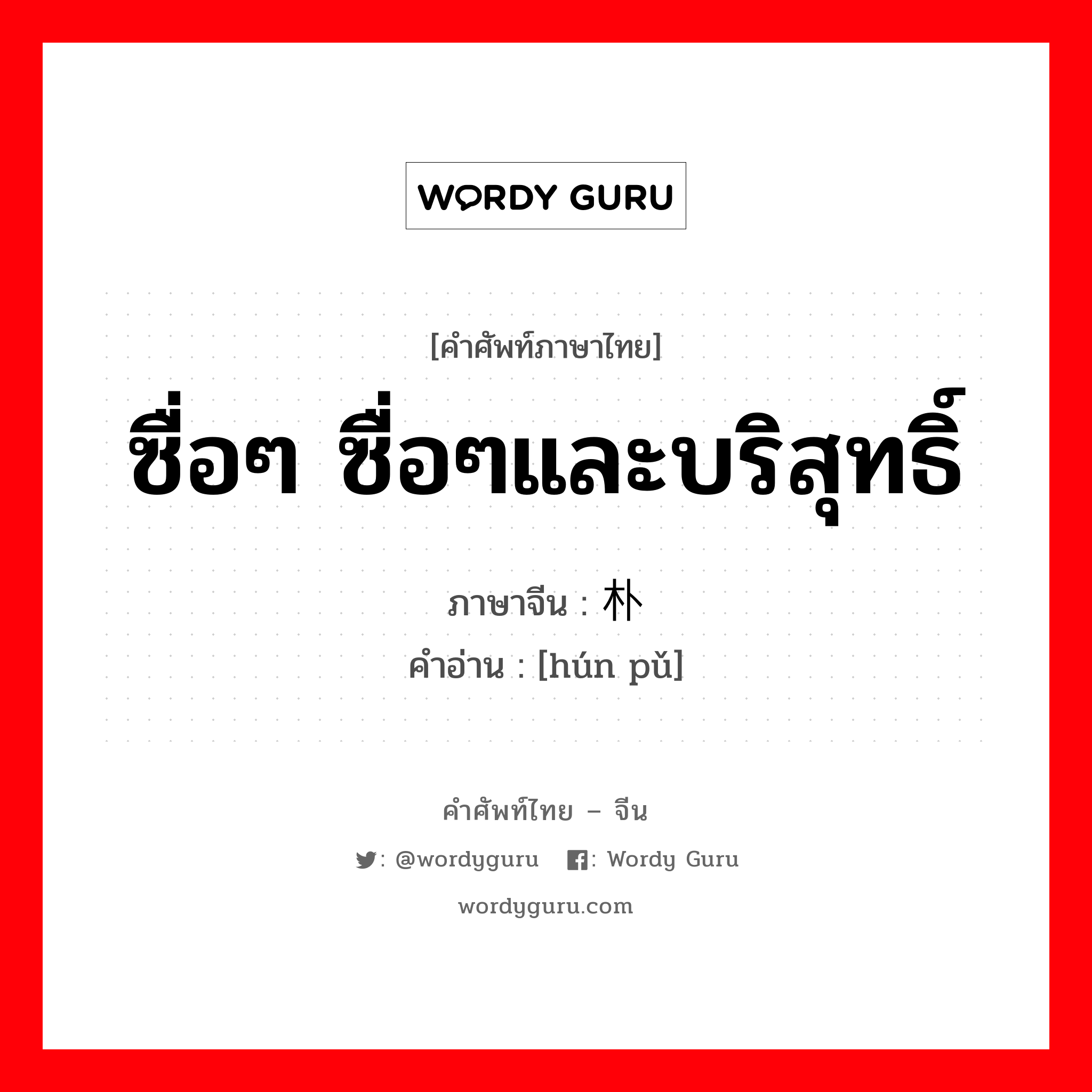 ซื่อๆ ซื่อๆและบริสุทธิ์ ภาษาจีนคืออะไร, คำศัพท์ภาษาไทย - จีน ซื่อๆ ซื่อๆและบริสุทธิ์ ภาษาจีน 浑朴 คำอ่าน [hún pǔ]