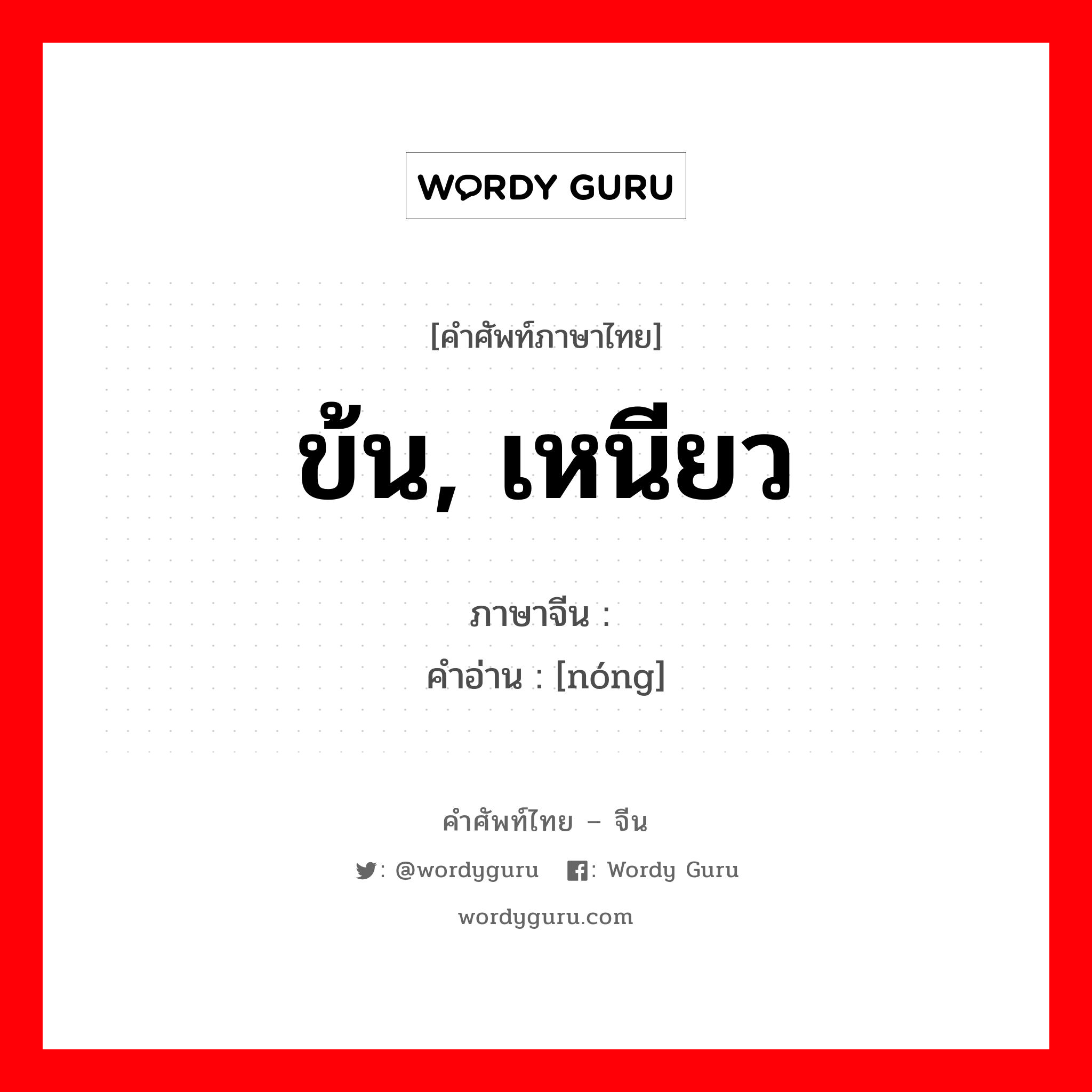 ข้น, เหนียว ภาษาจีนคืออะไร, คำศัพท์ภาษาไทย - จีน ข้น, เหนียว ภาษาจีน 浓 คำอ่าน [nóng]