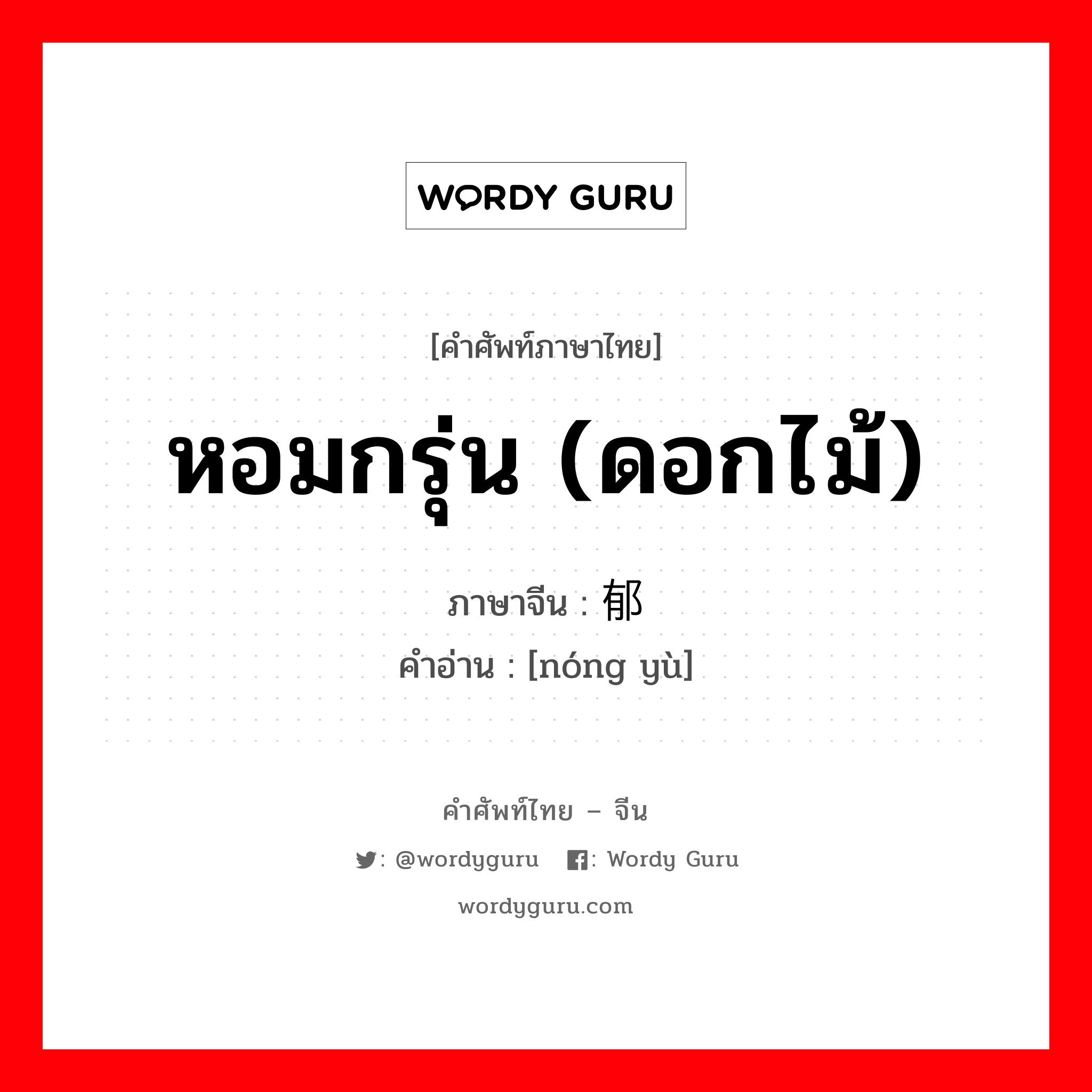 หอมกรุ่น (ดอกไม้) ภาษาจีนคืออะไร, คำศัพท์ภาษาไทย - จีน หอมกรุ่น (ดอกไม้) ภาษาจีน 浓郁 คำอ่าน [nóng yù]