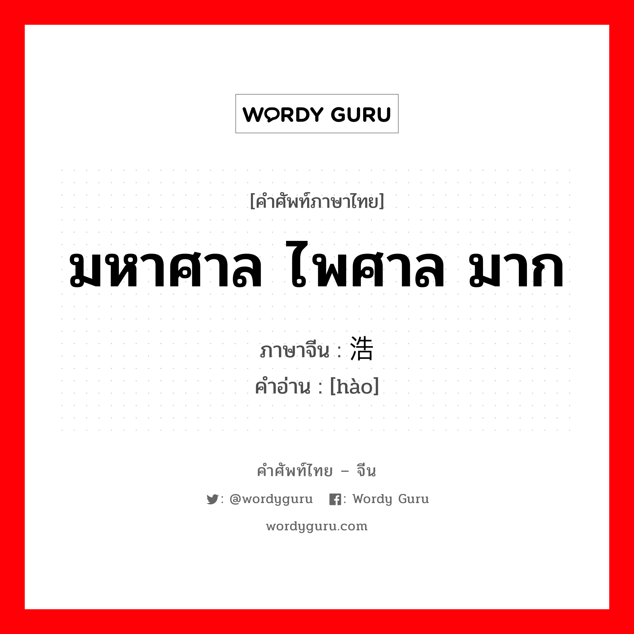 มหาศาล ไพศาล มาก ภาษาจีนคืออะไร, คำศัพท์ภาษาไทย - จีน มหาศาล ไพศาล มาก ภาษาจีน 浩 คำอ่าน [hào]