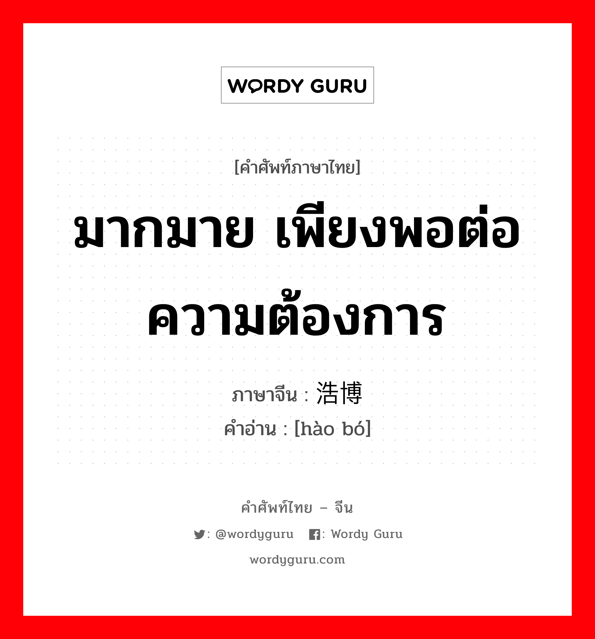 มากมาย เพียงพอต่อความต้องการ ภาษาจีนคืออะไร, คำศัพท์ภาษาไทย - จีน มากมาย เพียงพอต่อความต้องการ ภาษาจีน 浩博 คำอ่าน [hào bó]