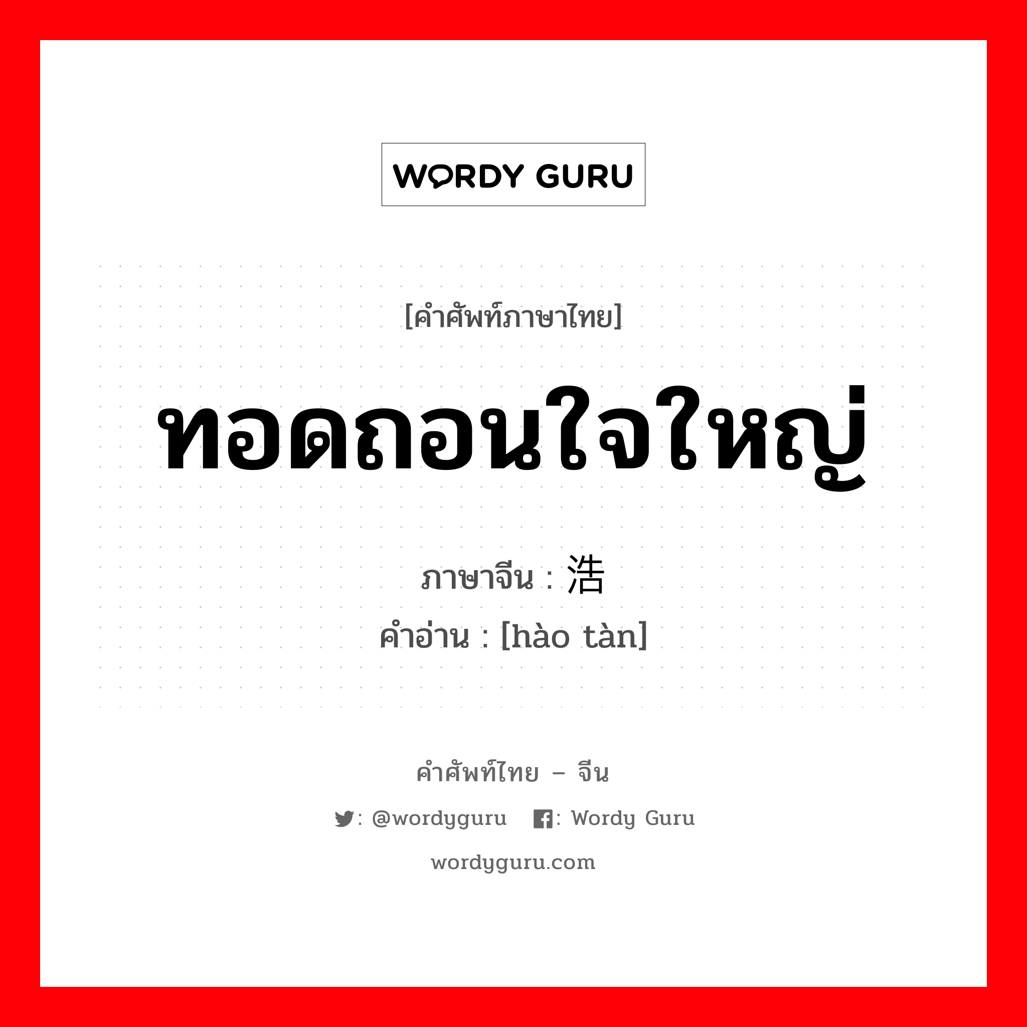 ทอดถอนใจใหญ่ ภาษาจีนคืออะไร, คำศัพท์ภาษาไทย - จีน ทอดถอนใจใหญ่ ภาษาจีน 浩叹 คำอ่าน [hào tàn]