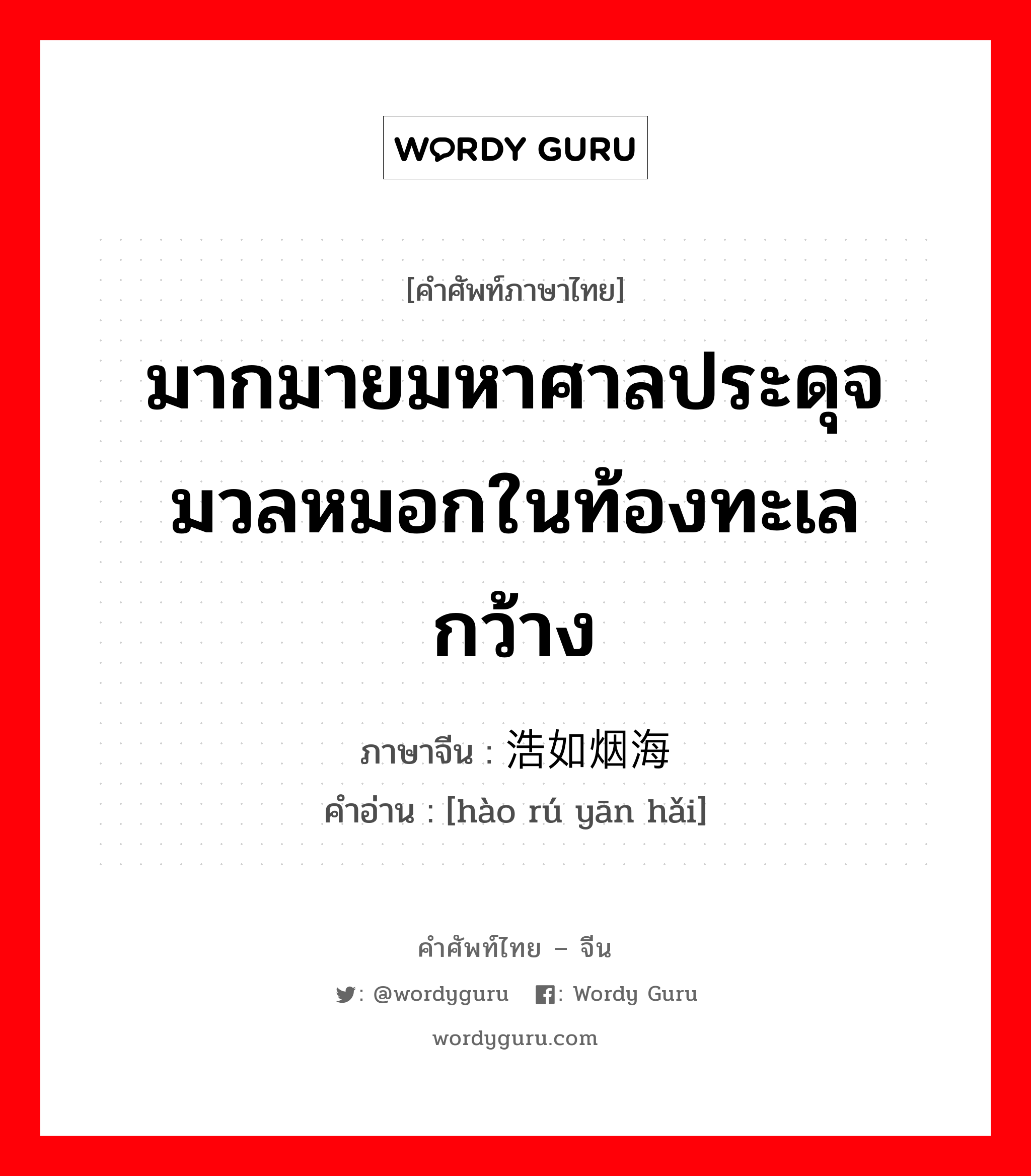 มากมายมหาศาลประดุจมวลหมอกในท้องทะเลกว้าง ภาษาจีนคืออะไร, คำศัพท์ภาษาไทย - จีน มากมายมหาศาลประดุจมวลหมอกในท้องทะเลกว้าง ภาษาจีน 浩如烟海 คำอ่าน [hào rú yān hǎi]