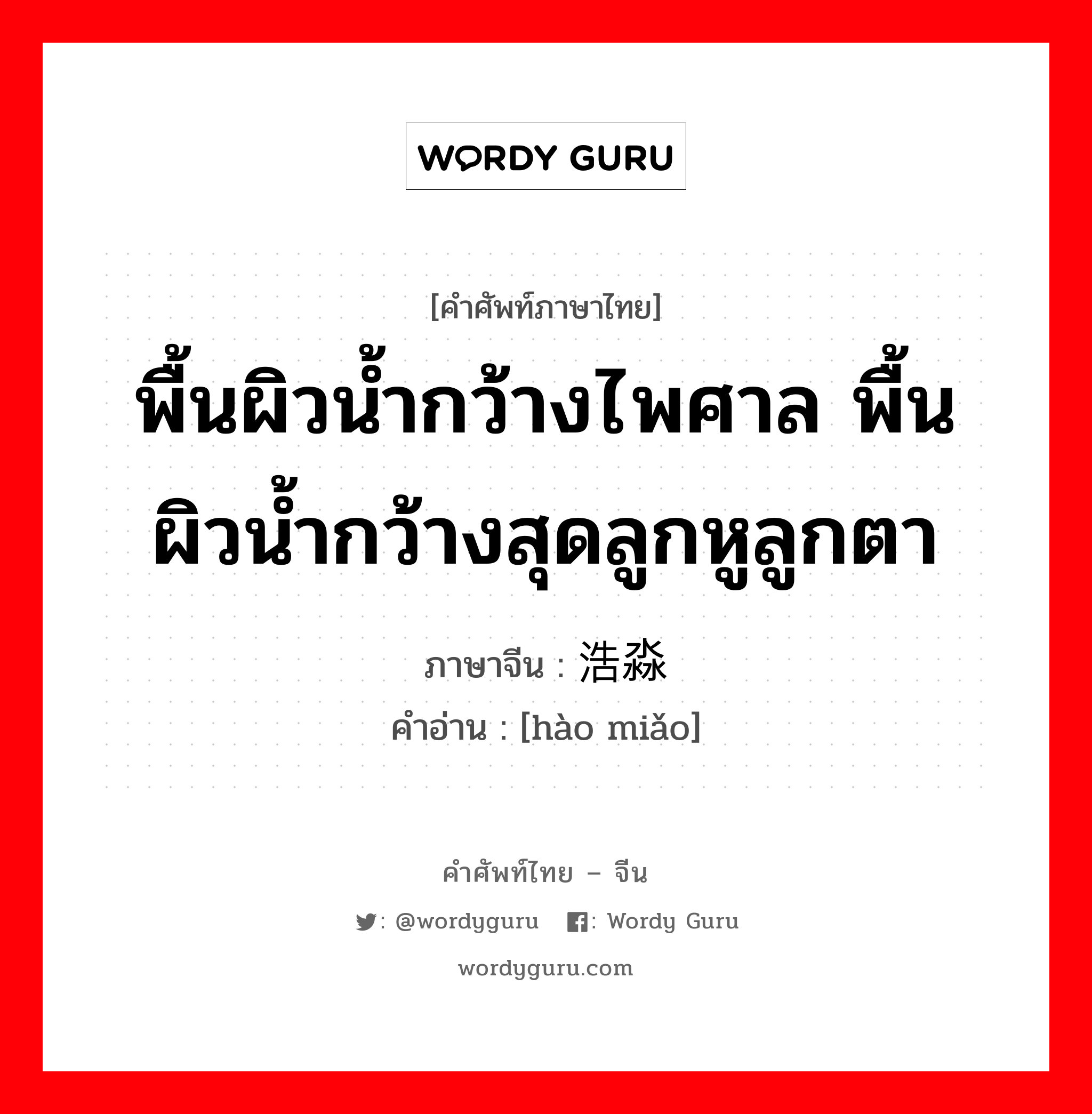 พื้นผิวน้ำกว้างไพศาล พื้นผิวน้ำกว้างสุดลูกหูลูกตา ภาษาจีนคืออะไร, คำศัพท์ภาษาไทย - จีน พื้นผิวน้ำกว้างไพศาล พื้นผิวน้ำกว้างสุดลูกหูลูกตา ภาษาจีน 浩淼 คำอ่าน [hào miǎo]