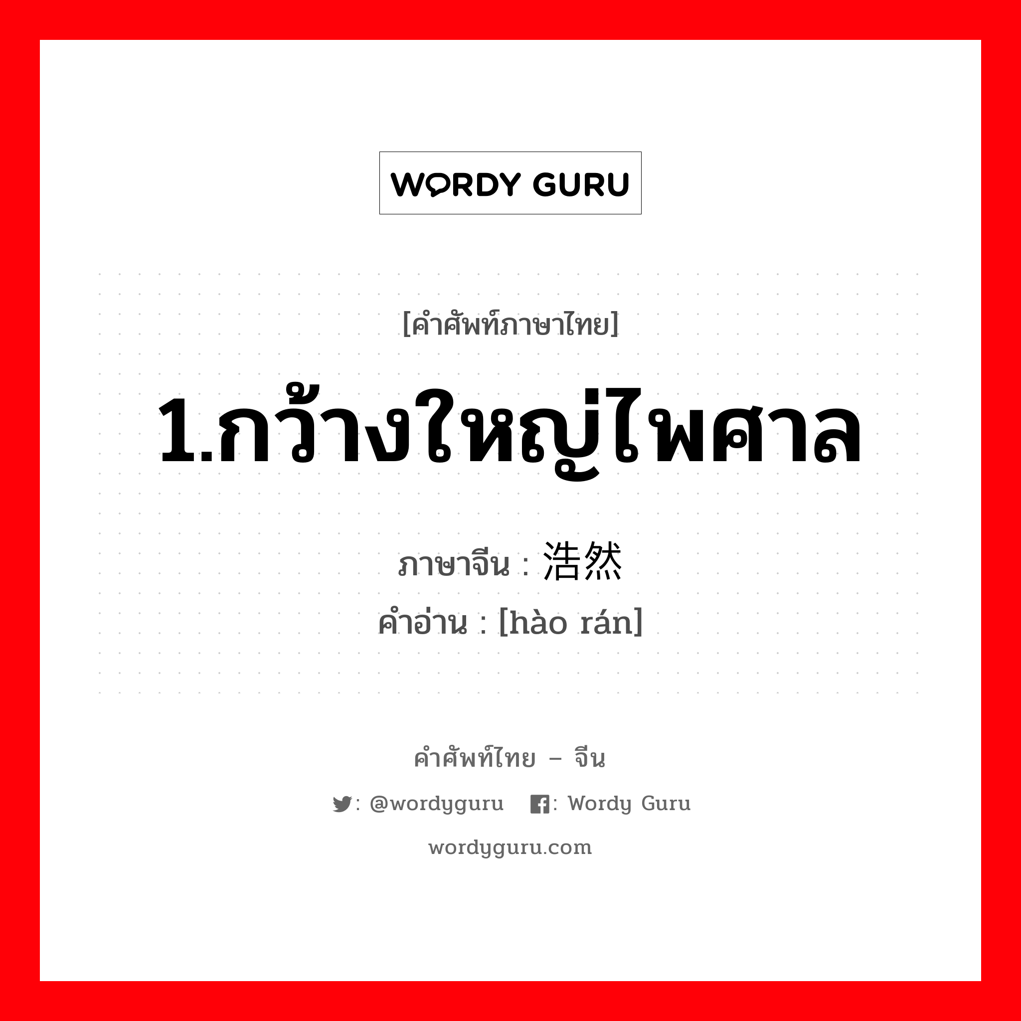 1.กว้างใหญ่ไพศาล ภาษาจีนคืออะไร, คำศัพท์ภาษาไทย - จีน 1.กว้างใหญ่ไพศาล ภาษาจีน 浩然 คำอ่าน [hào rán]