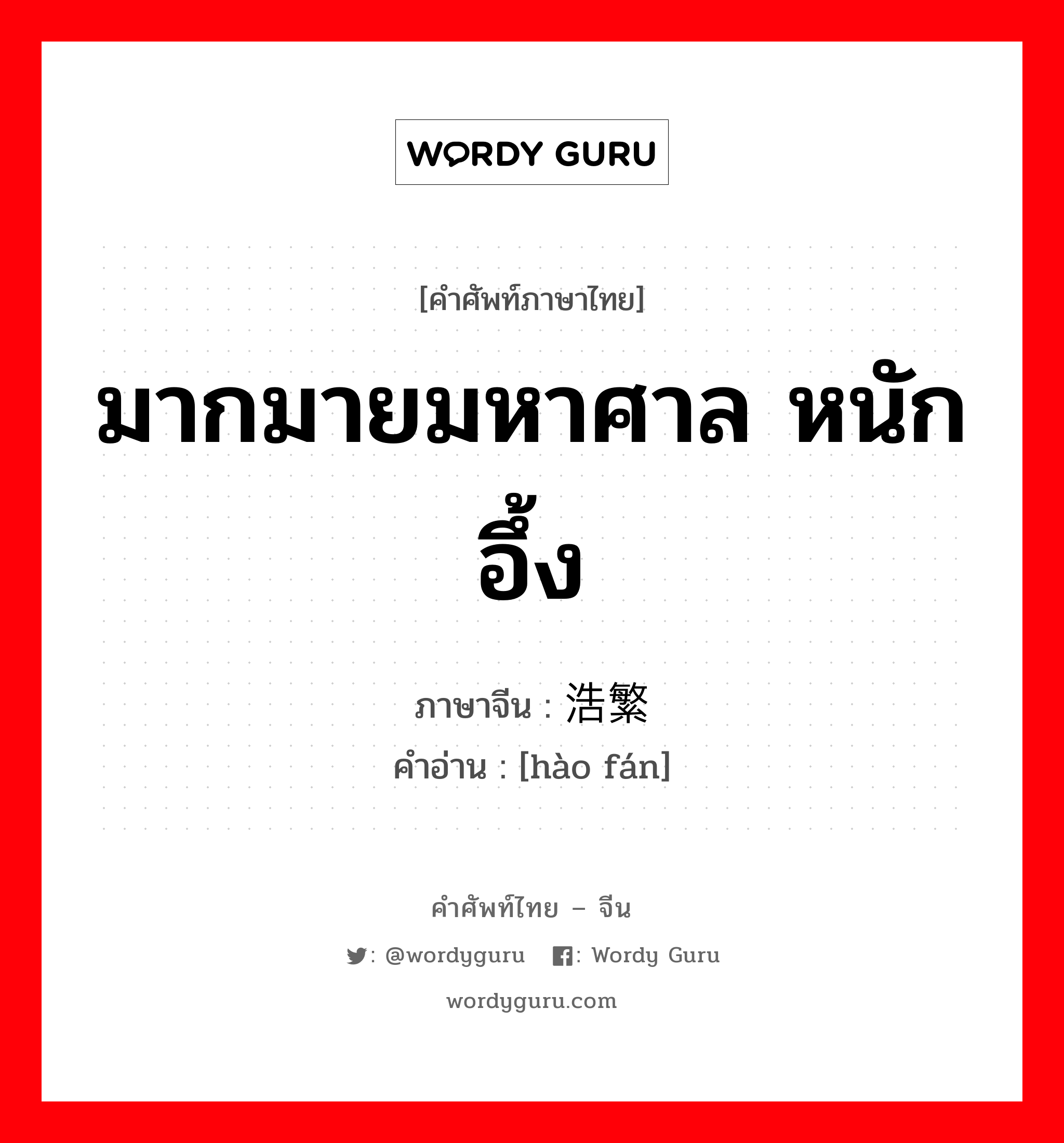 มากมายมหาศาล หนักอึ้ง ภาษาจีนคืออะไร, คำศัพท์ภาษาไทย - จีน มากมายมหาศาล หนักอึ้ง ภาษาจีน 浩繁 คำอ่าน [hào fán]