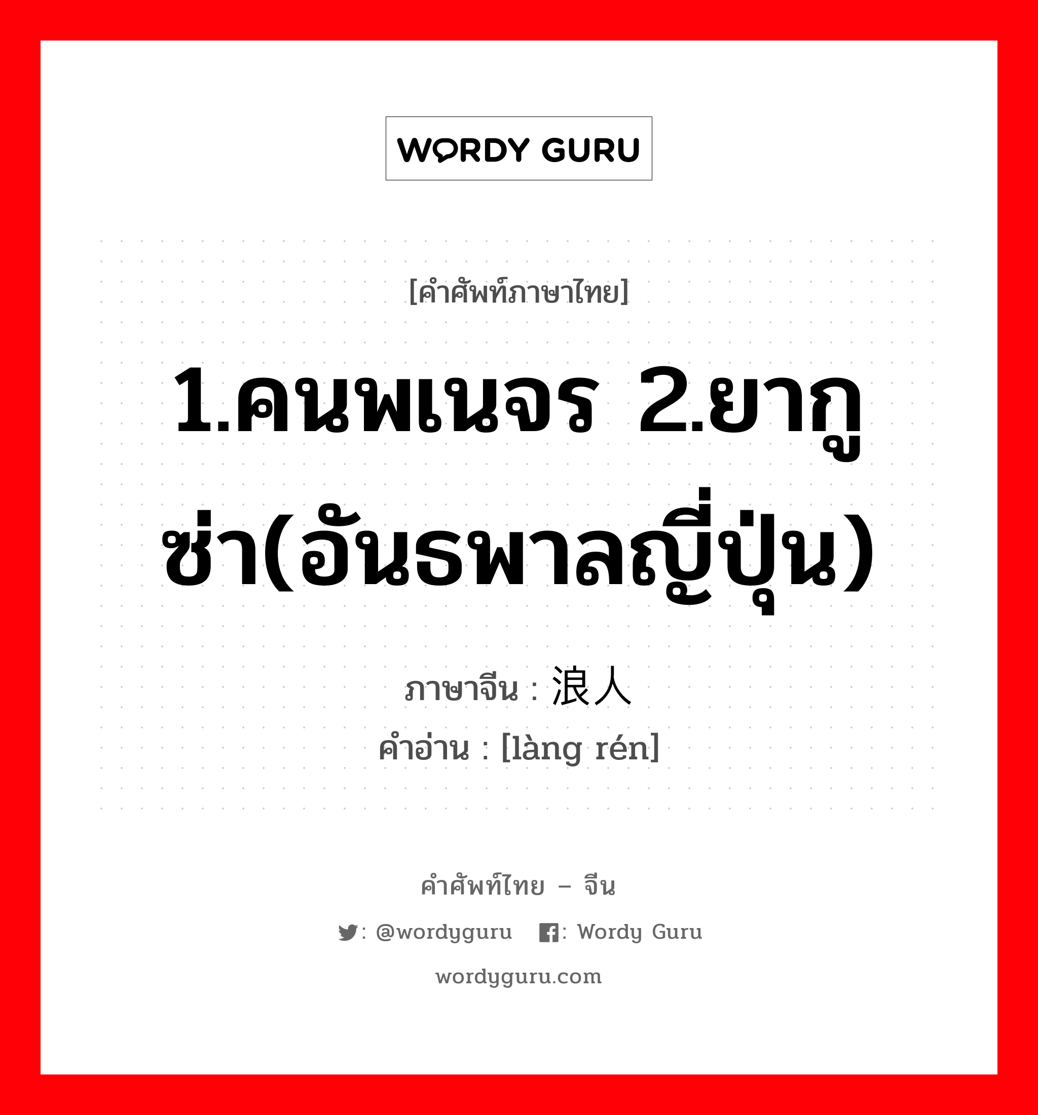 1.คนพเนจร 2.ยากูซ่า(อันธพาลญี่ปุ่น) ภาษาจีนคืออะไร, คำศัพท์ภาษาไทย - จีน 1.คนพเนจร 2.ยากูซ่า(อันธพาลญี่ปุ่น) ภาษาจีน 浪人 คำอ่าน [làng rén]