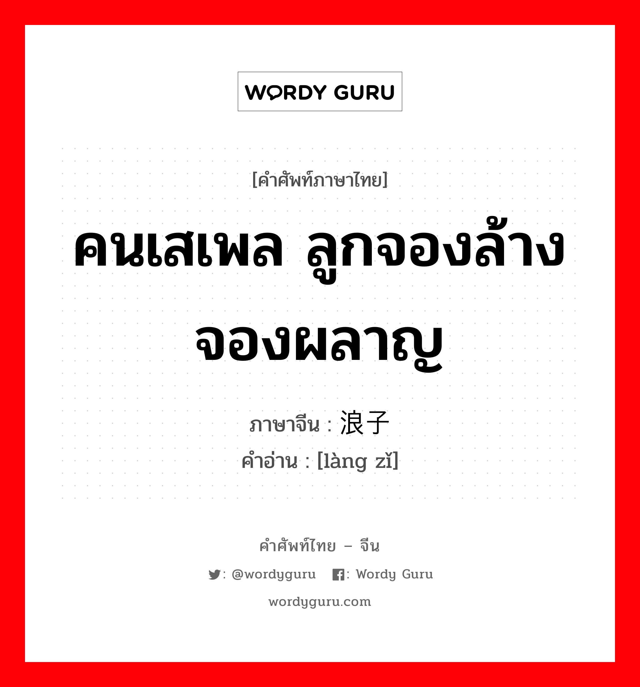 คนเสเพล ลูกจองล้างจองผลาญ ภาษาจีนคืออะไร, คำศัพท์ภาษาไทย - จีน คนเสเพล ลูกจองล้างจองผลาญ ภาษาจีน 浪子 คำอ่าน [làng zǐ]