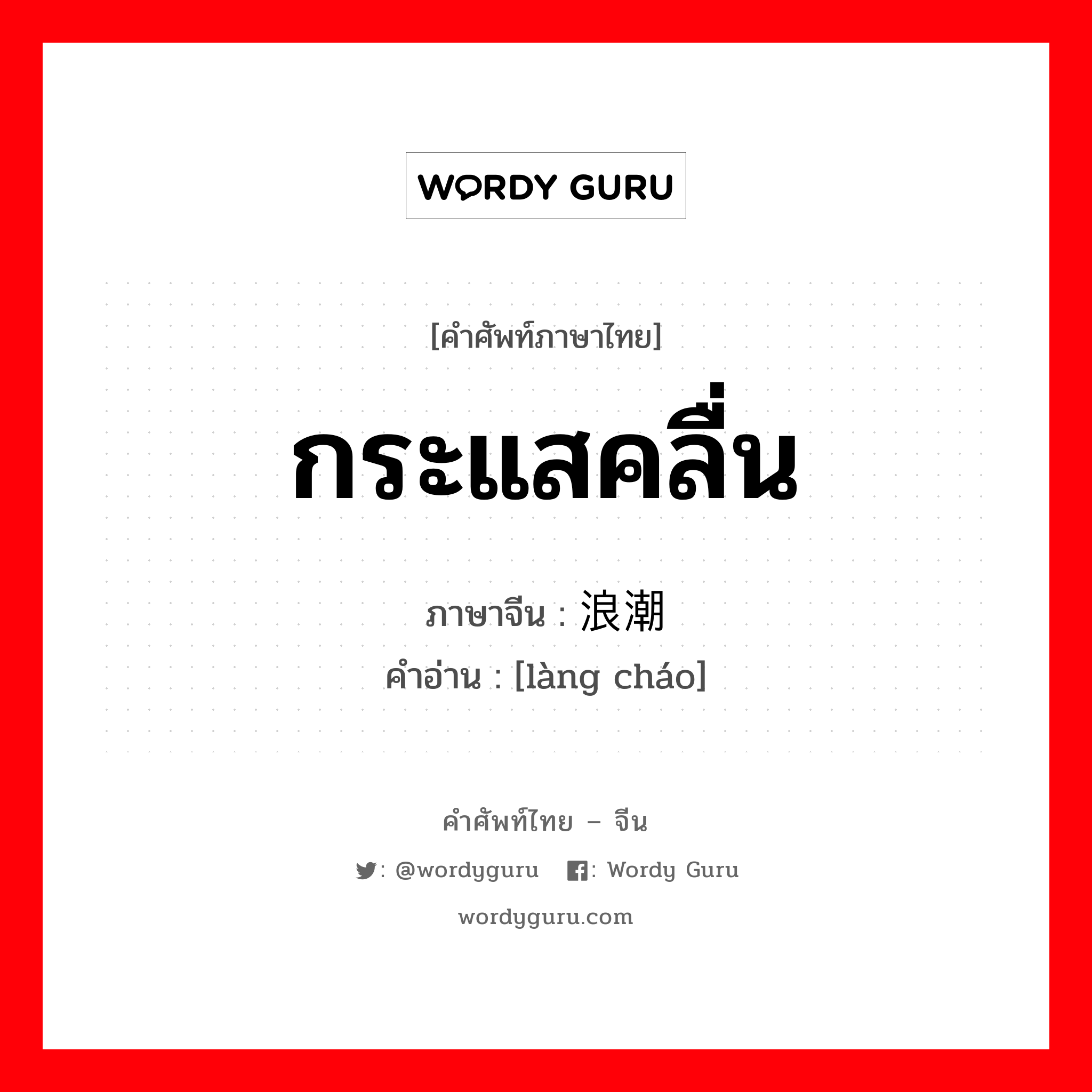 กระแสคลื่น ภาษาจีนคืออะไร, คำศัพท์ภาษาไทย - จีน กระแสคลื่น ภาษาจีน 浪潮 คำอ่าน [làng cháo]