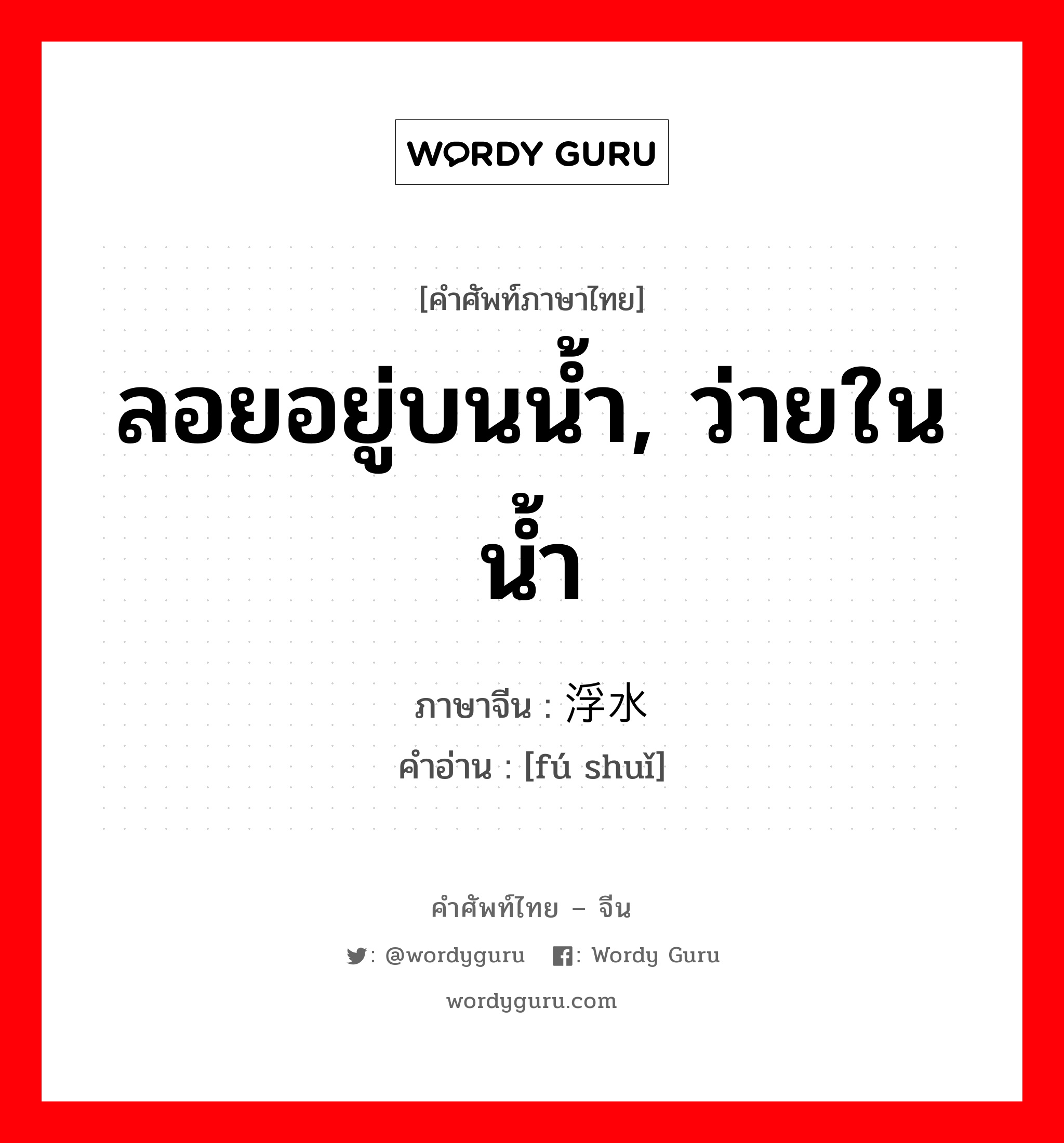 ลอยอยู่บนน้ำ, ว่ายในน้ำ ภาษาจีนคืออะไร, คำศัพท์ภาษาไทย - จีน ลอยอยู่บนน้ำ, ว่ายในน้ำ ภาษาจีน 浮水 คำอ่าน [fú shuǐ]