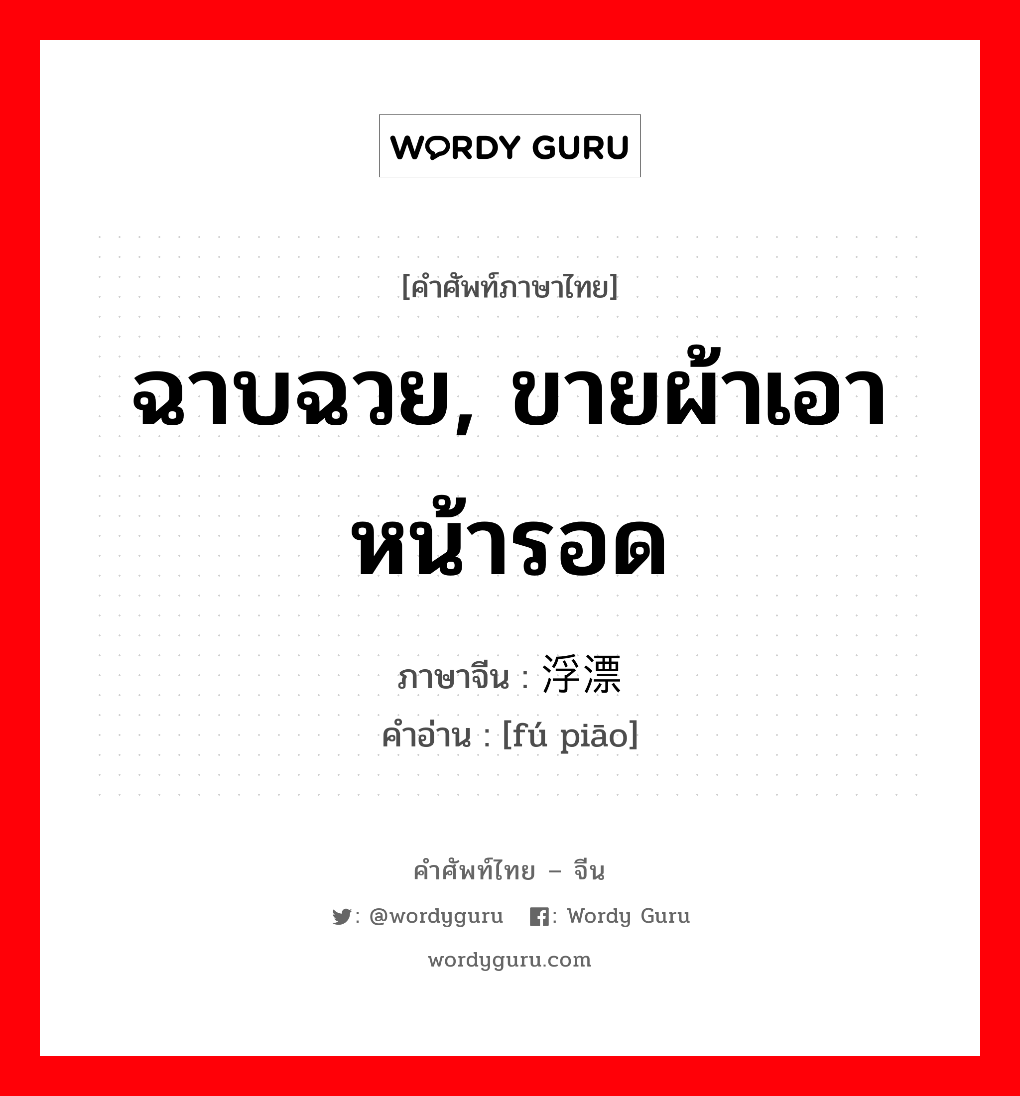 ฉาบฉวย, ขายผ้าเอาหน้ารอด ภาษาจีนคืออะไร, คำศัพท์ภาษาไทย - จีน ฉาบฉวย, ขายผ้าเอาหน้ารอด ภาษาจีน 浮漂 คำอ่าน [fú piāo]