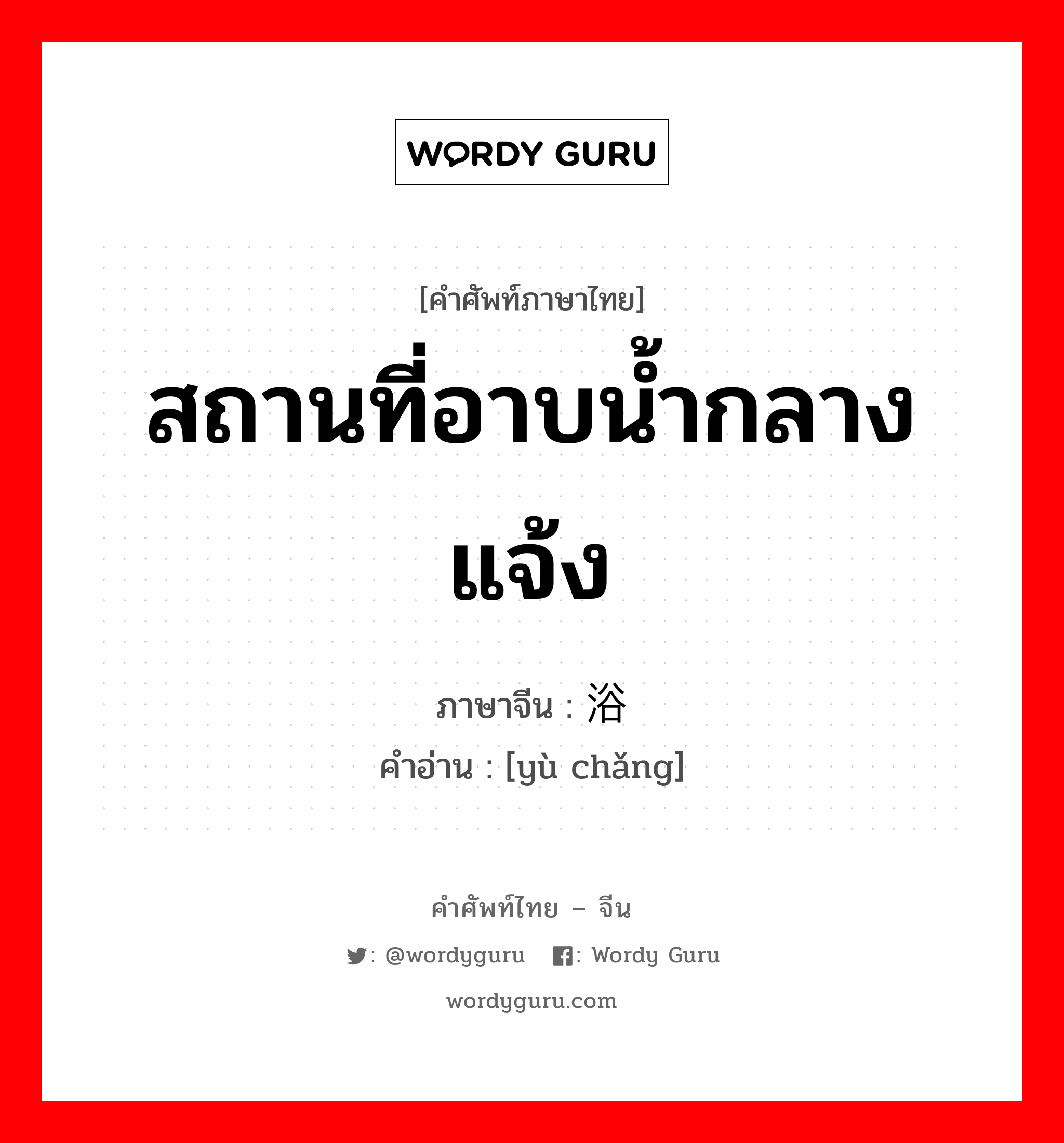 สถานที่อาบน้ำกลางแจ้ง ภาษาจีนคืออะไร, คำศัพท์ภาษาไทย - จีน สถานที่อาบน้ำกลางแจ้ง ภาษาจีน 浴场 คำอ่าน [yù chǎng]