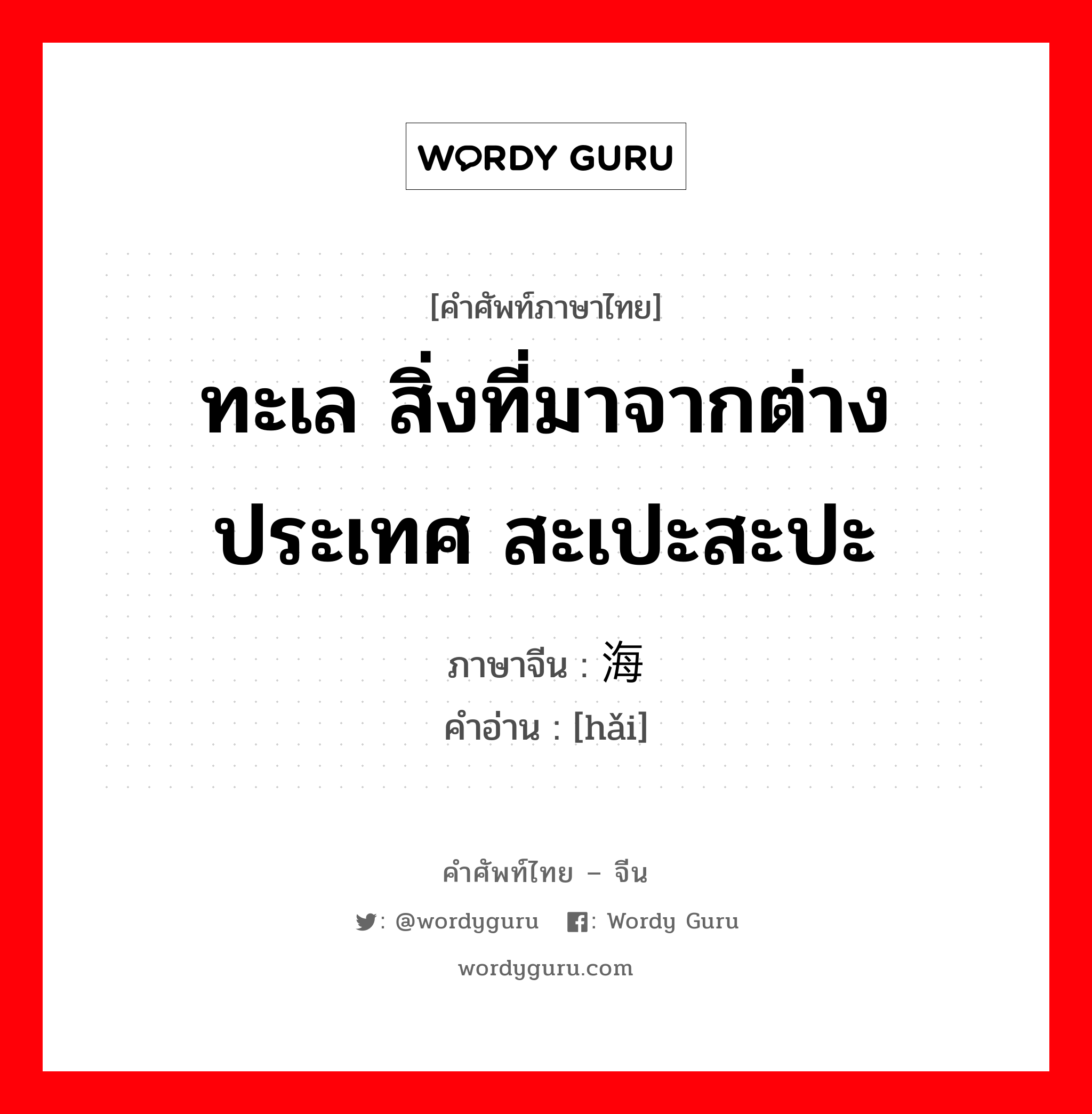 ทะเล สิ่งที่มาจากต่างประเทศ สะเปะสะปะ ภาษาจีนคืออะไร, คำศัพท์ภาษาไทย - จีน ทะเล สิ่งที่มาจากต่างประเทศ สะเปะสะปะ ภาษาจีน 海 คำอ่าน [hǎi]