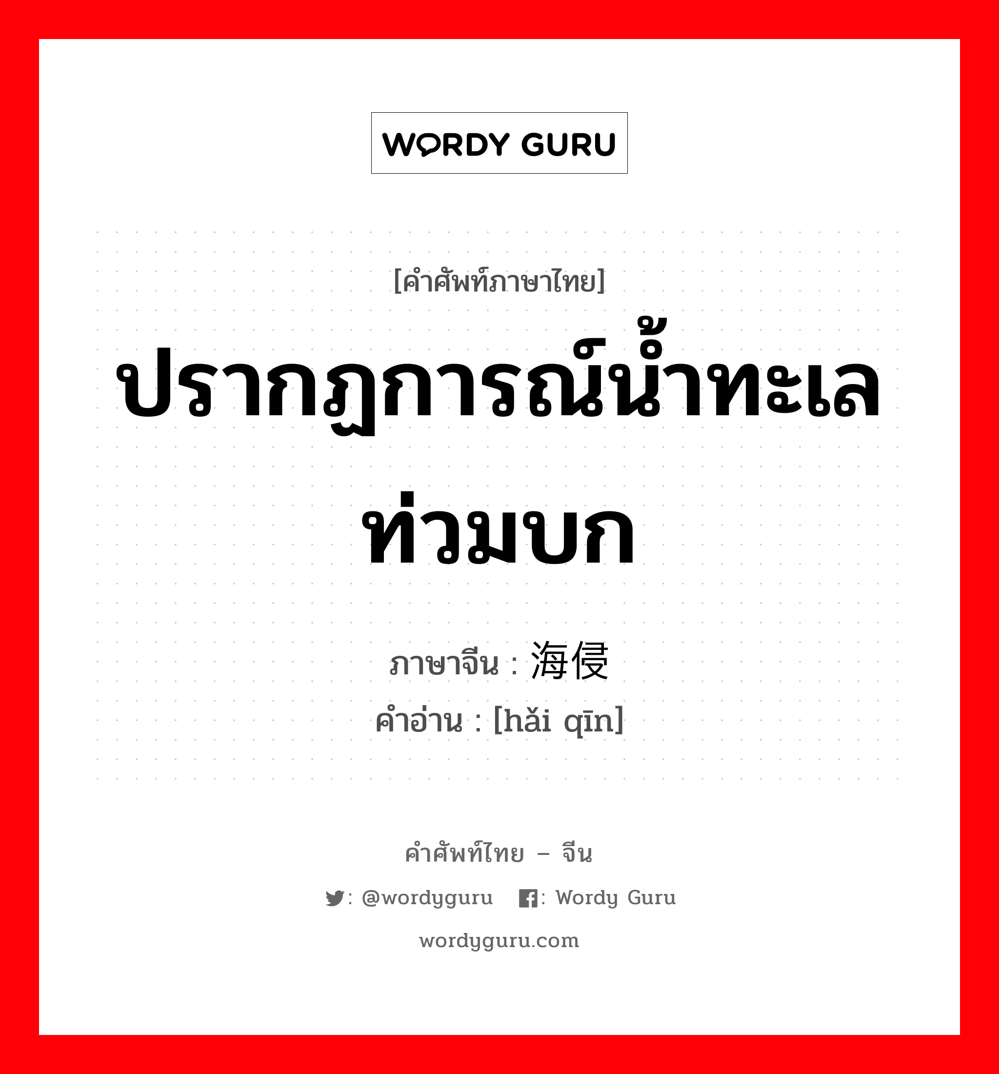 ปรากฏการณ์น้ำทะเลท่วมบก ภาษาจีนคืออะไร, คำศัพท์ภาษาไทย - จีน ปรากฏการณ์น้ำทะเลท่วมบก ภาษาจีน 海侵 คำอ่าน [hǎi qīn]