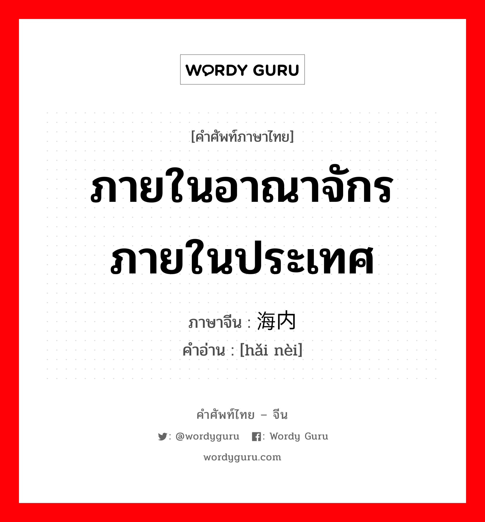 ภายในอาณาจักร ภายในประเทศ ภาษาจีนคืออะไร, คำศัพท์ภาษาไทย - จีน ภายในอาณาจักร ภายในประเทศ ภาษาจีน 海内 คำอ่าน [hǎi nèi]