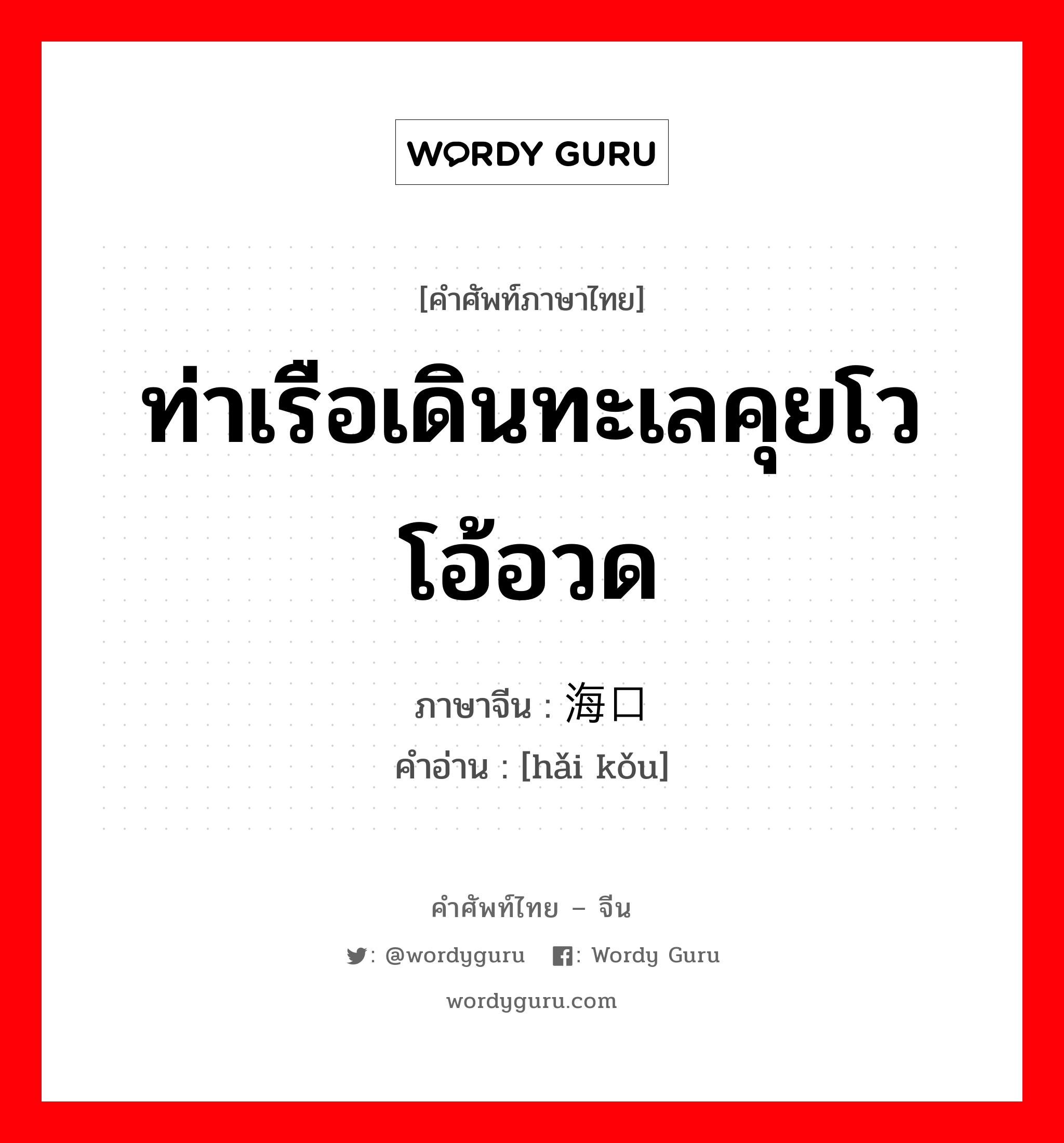 ท่าเรือเดินทะเลคุยโวโอ้อวด ภาษาจีนคืออะไร, คำศัพท์ภาษาไทย - จีน ท่าเรือเดินทะเลคุยโวโอ้อวด ภาษาจีน 海口 คำอ่าน [hǎi kǒu]