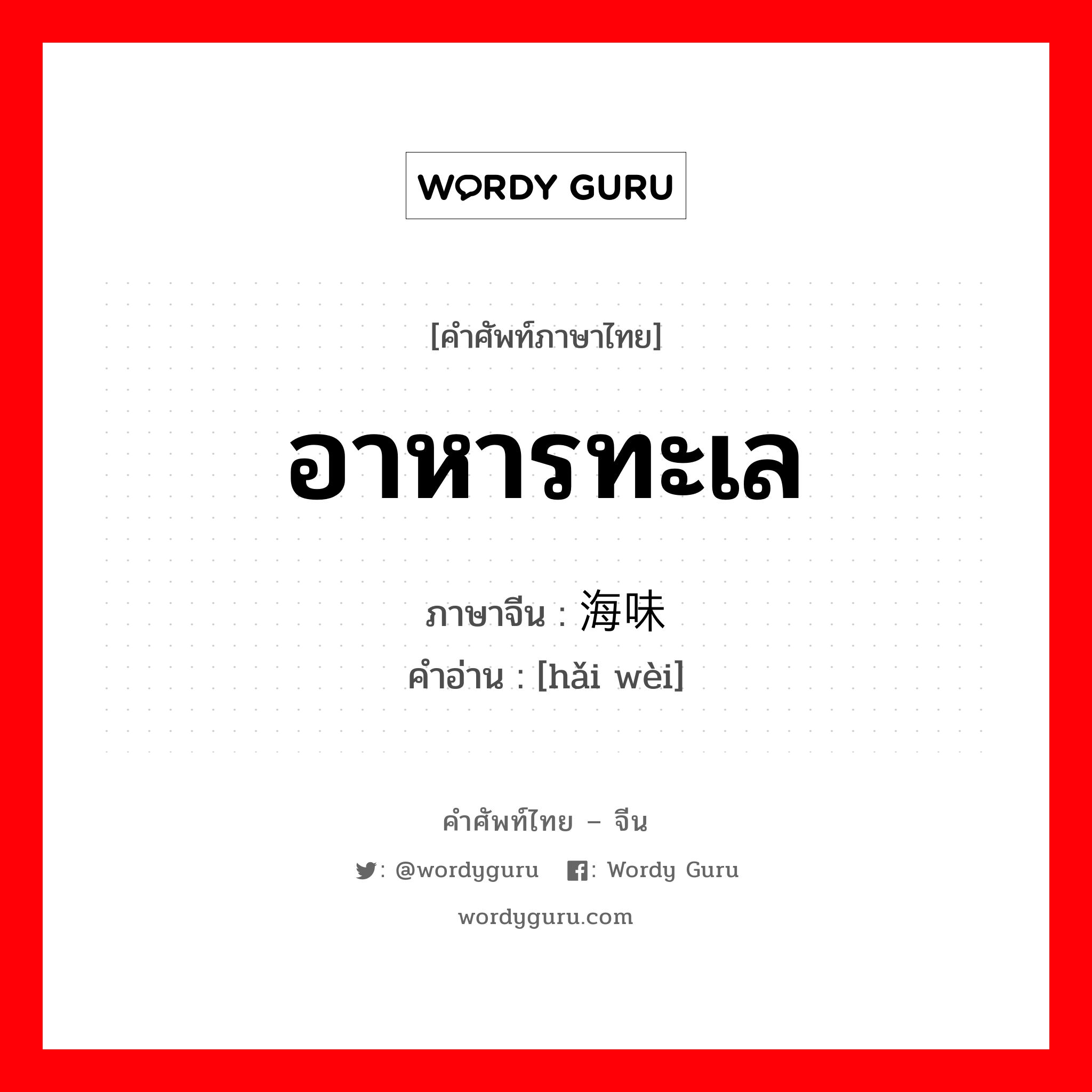 อาหารทะเล ภาษาจีนคืออะไร, คำศัพท์ภาษาไทย - จีน อาหารทะเล ภาษาจีน 海味 คำอ่าน [hǎi wèi]