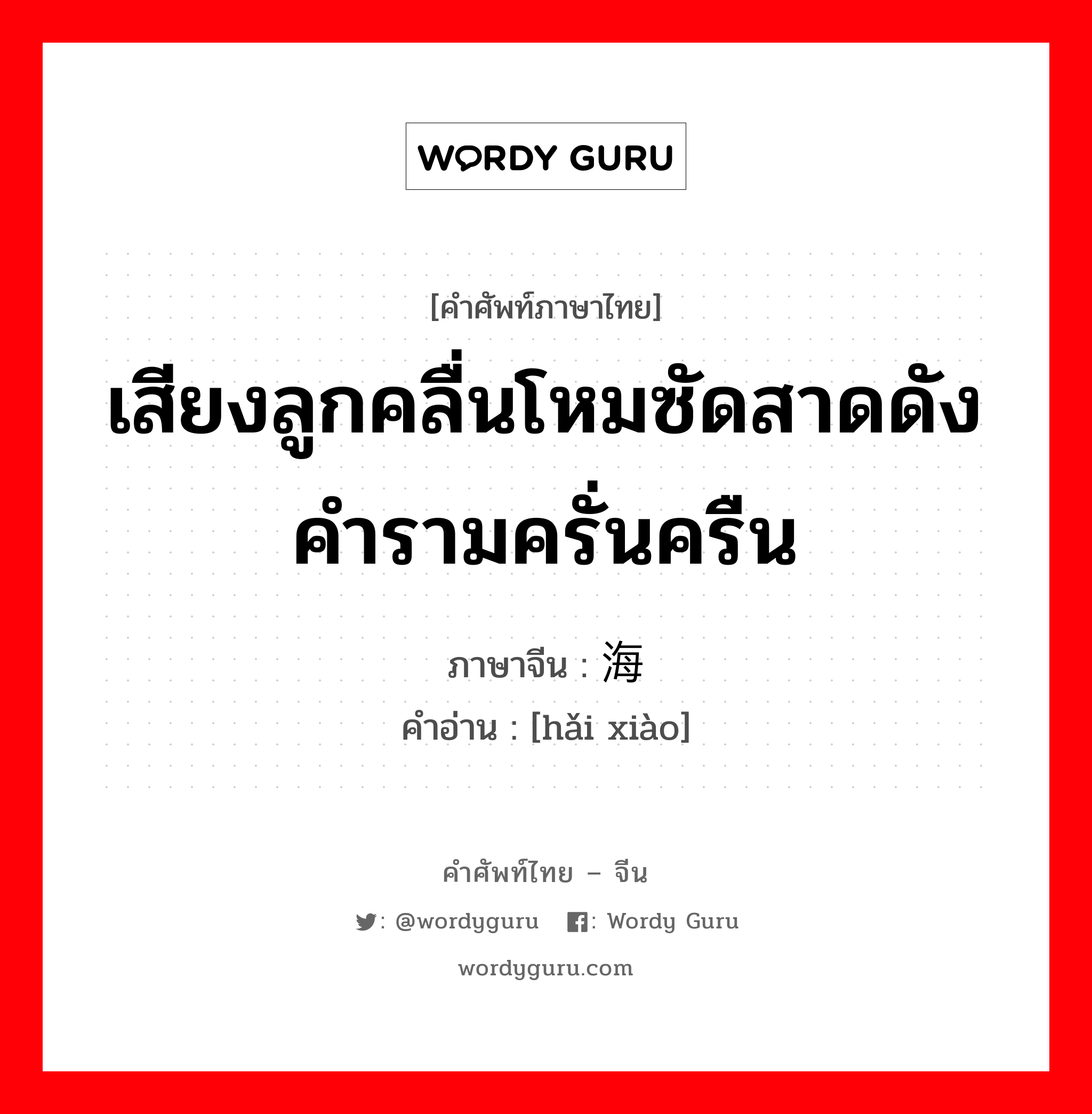 เสียงลูกคลื่นโหมซัดสาดดังคำรามครั่นครืน ภาษาจีนคืออะไร, คำศัพท์ภาษาไทย - จีน เสียงลูกคลื่นโหมซัดสาดดังคำรามครั่นครืน ภาษาจีน 海啸 คำอ่าน [hǎi xiào]