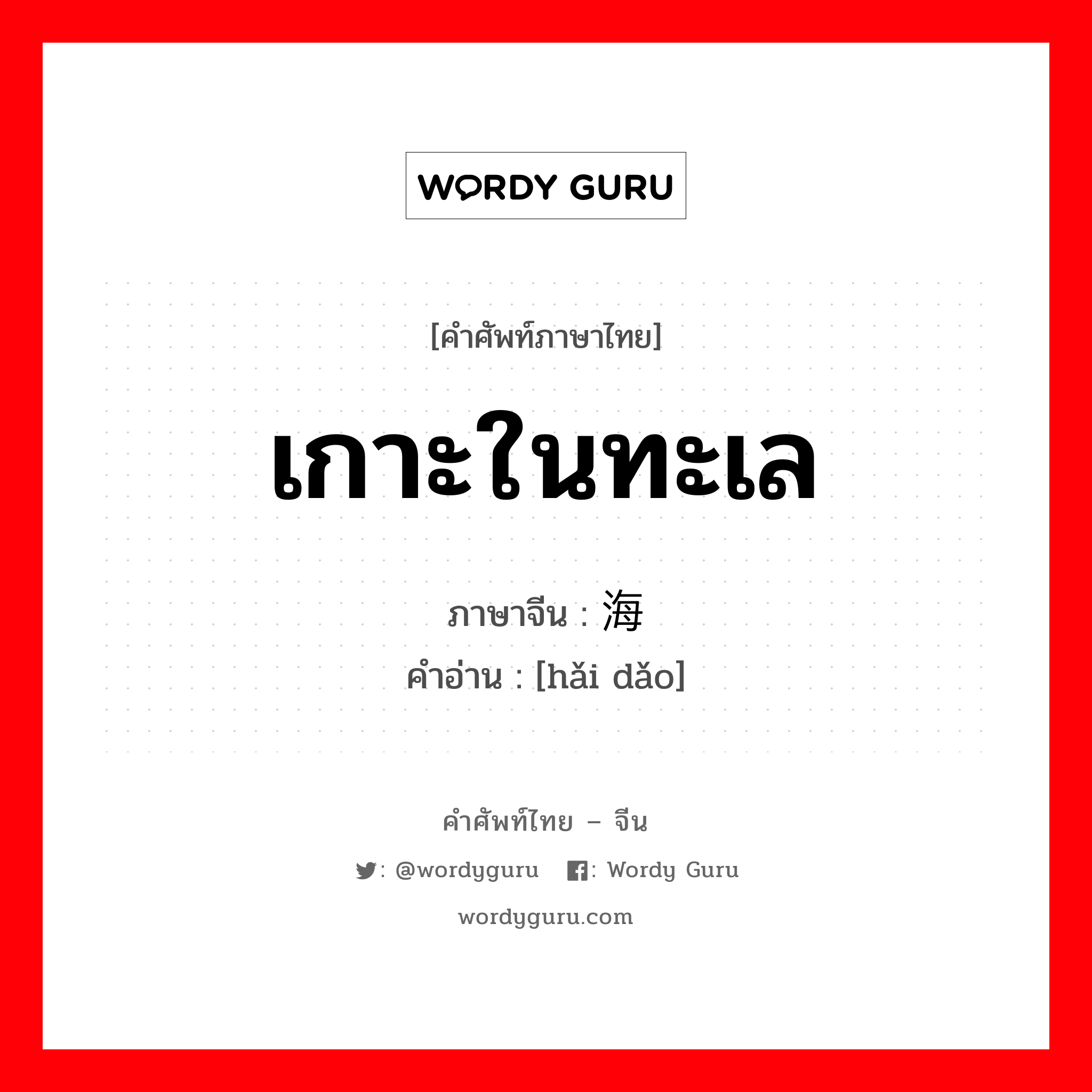 เกาะในทะเล ภาษาจีนคืออะไร, คำศัพท์ภาษาไทย - จีน เกาะในทะเล ภาษาจีน 海岛 คำอ่าน [hǎi dǎo]