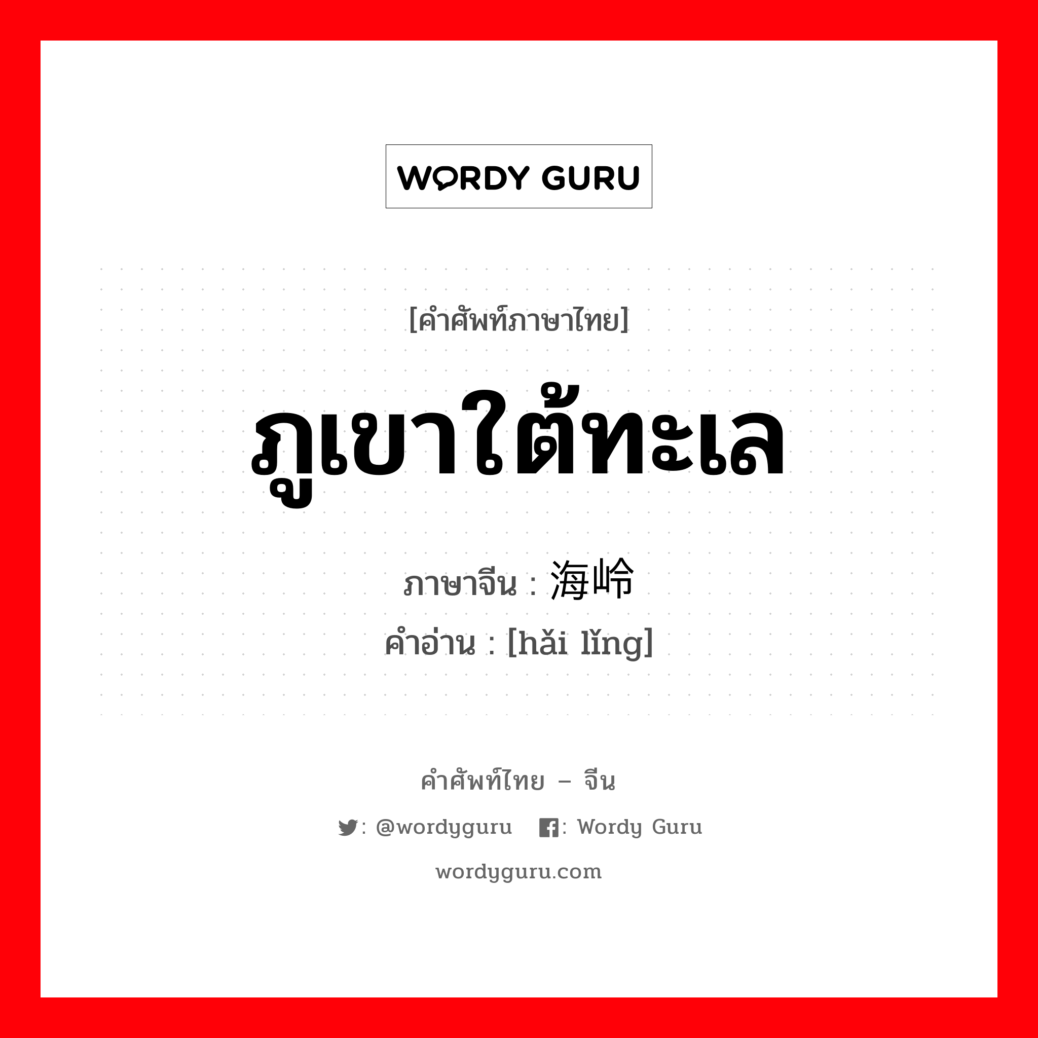 ภูเขาใต้ทะเล ภาษาจีนคืออะไร, คำศัพท์ภาษาไทย - จีน ภูเขาใต้ทะเล ภาษาจีน 海岭 คำอ่าน [hǎi lǐng]