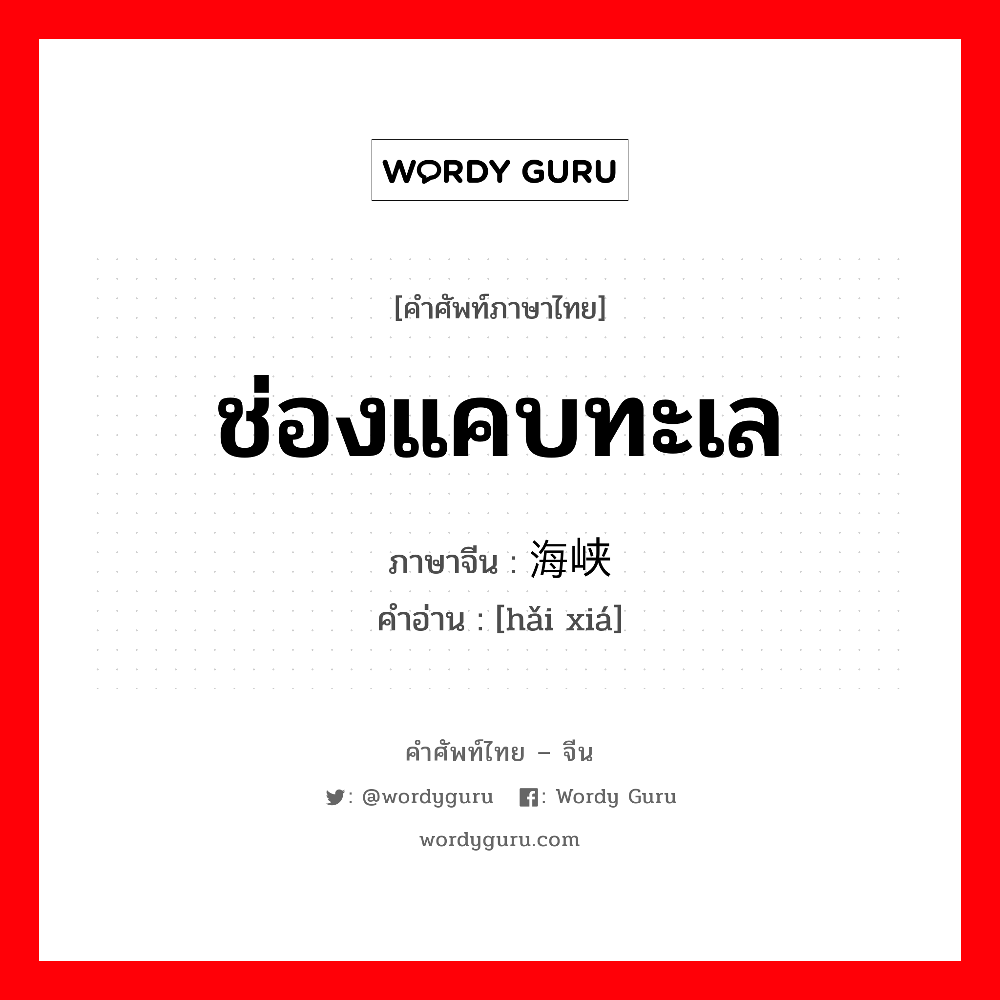 ช่องแคบทะเล ภาษาจีนคืออะไร, คำศัพท์ภาษาไทย - จีน ช่องแคบทะเล ภาษาจีน 海峡 คำอ่าน [hǎi xiá]