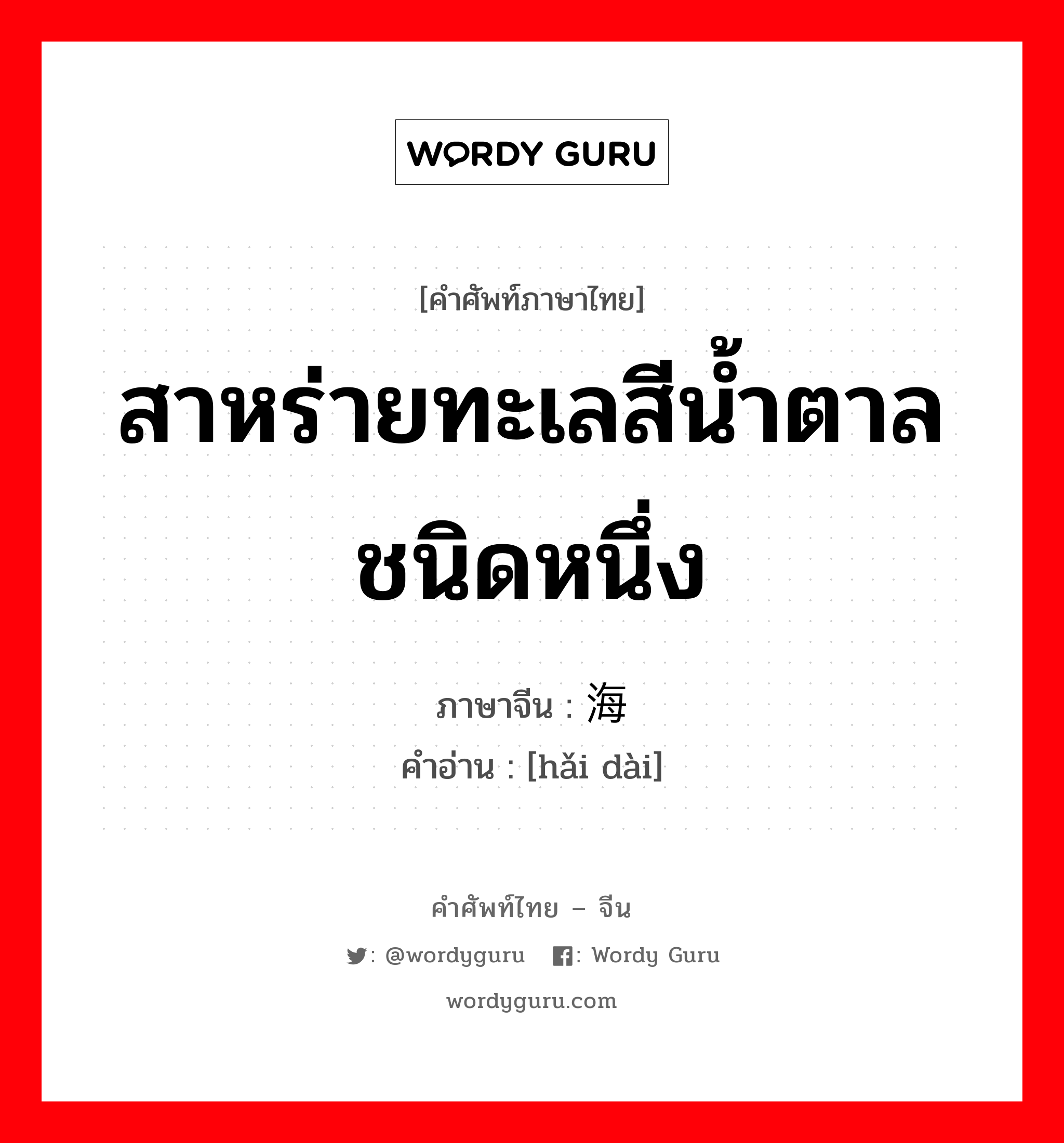 สาหร่ายทะเลสีน้ำตาลชนิดหนึ่ง ภาษาจีนคืออะไร, คำศัพท์ภาษาไทย - จีน สาหร่ายทะเลสีน้ำตาลชนิดหนึ่ง ภาษาจีน 海带 คำอ่าน [hǎi dài]