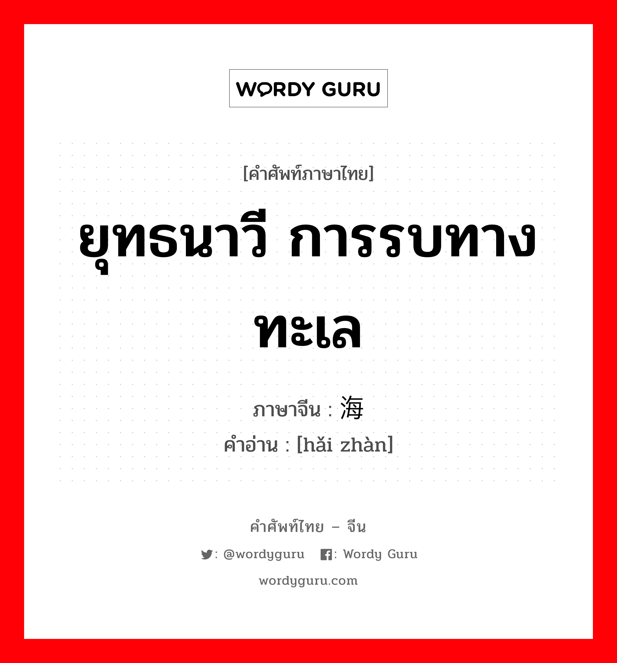 ยุทธนาวี การรบทางทะเล ภาษาจีนคืออะไร, คำศัพท์ภาษาไทย - จีน ยุทธนาวี การรบทางทะเล ภาษาจีน 海战 คำอ่าน [hǎi zhàn]