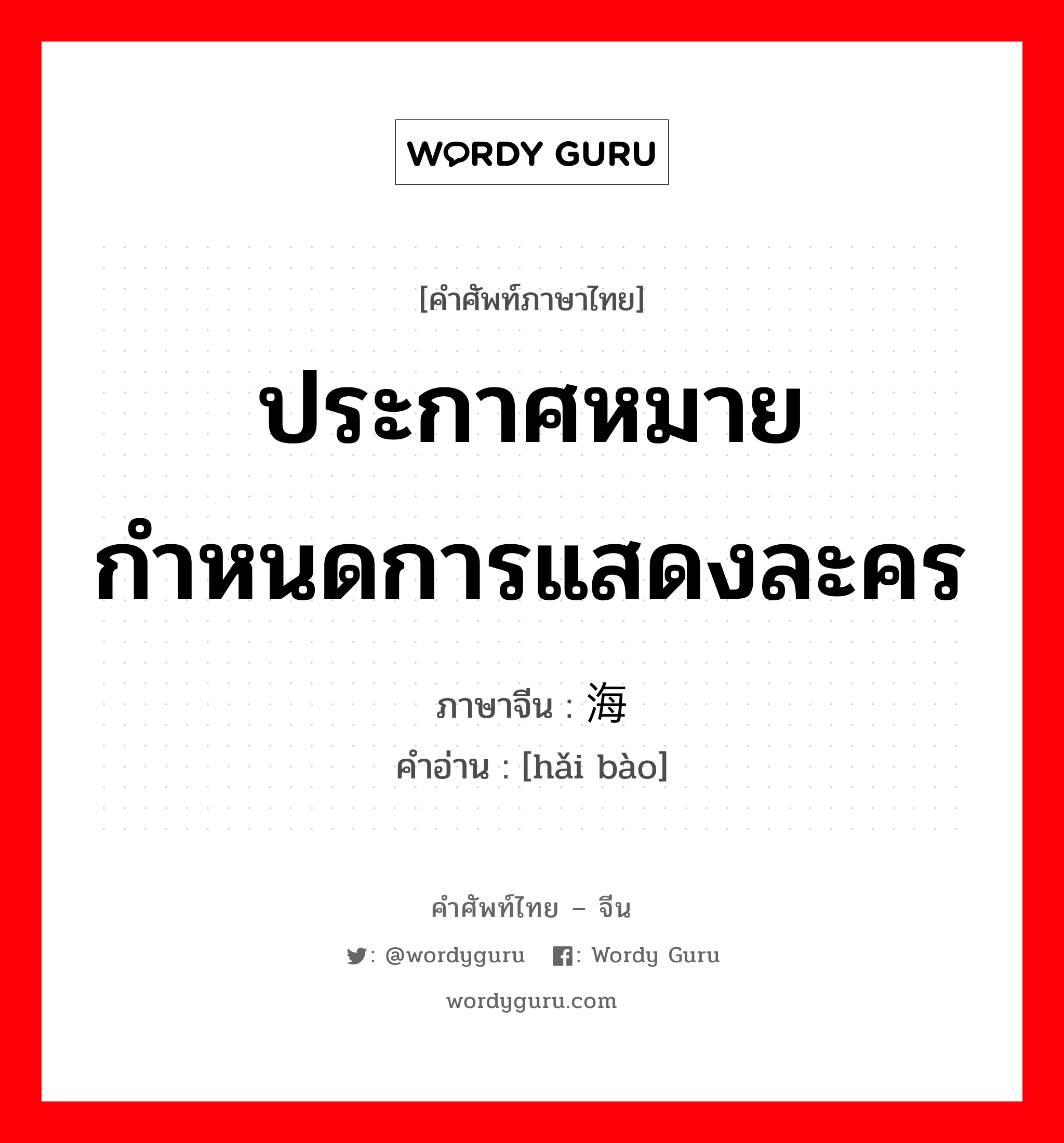 ประกาศหมายกำหนดการแสดงละคร ภาษาจีนคืออะไร, คำศัพท์ภาษาไทย - จีน ประกาศหมายกำหนดการแสดงละคร ภาษาจีน 海报 คำอ่าน [hǎi bào]