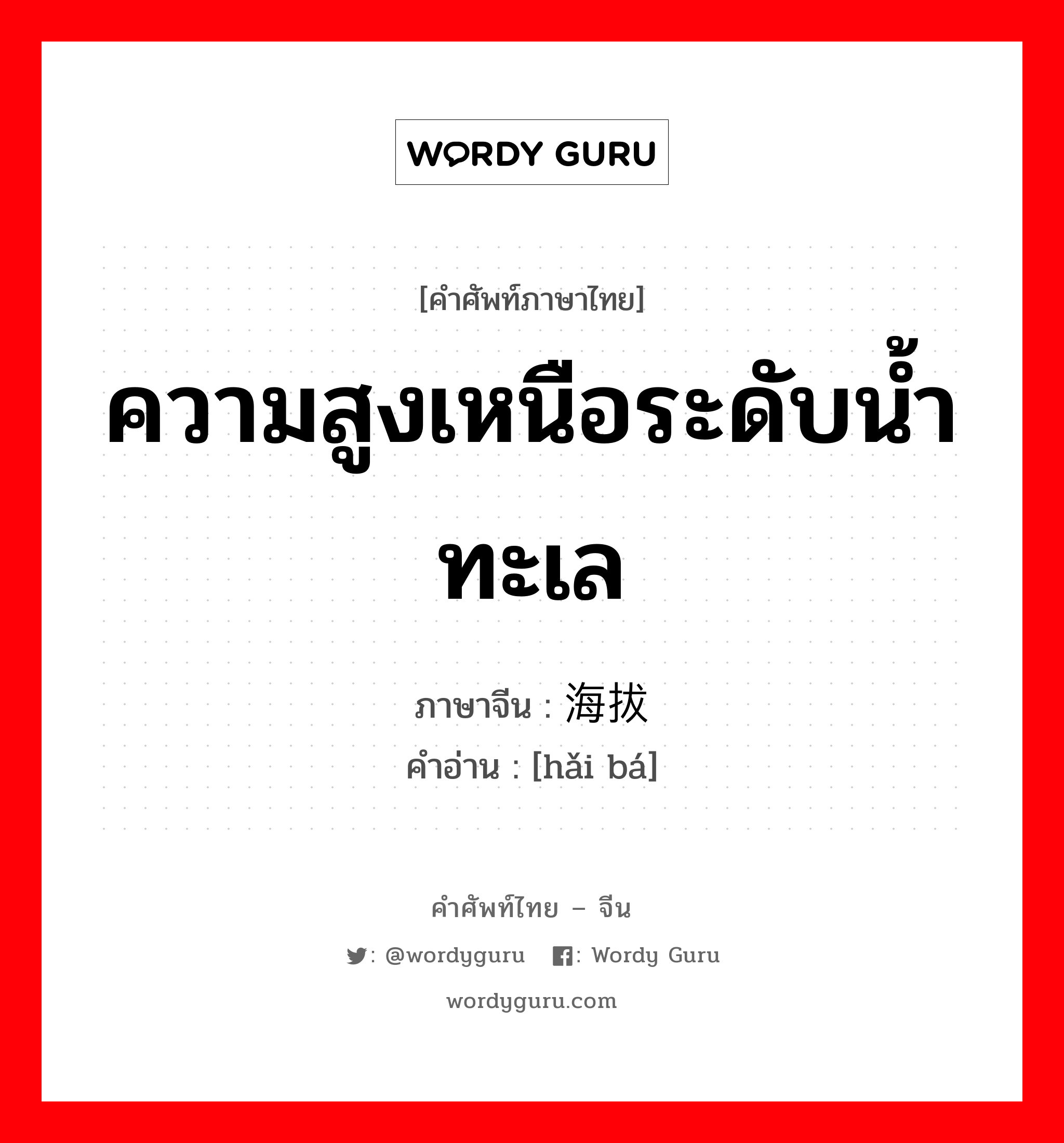 ความสูงเหนือระดับน้ำทะเล ภาษาจีนคืออะไร, คำศัพท์ภาษาไทย - จีน ความสูงเหนือระดับน้ำทะเล ภาษาจีน 海拔 คำอ่าน [hǎi bá]