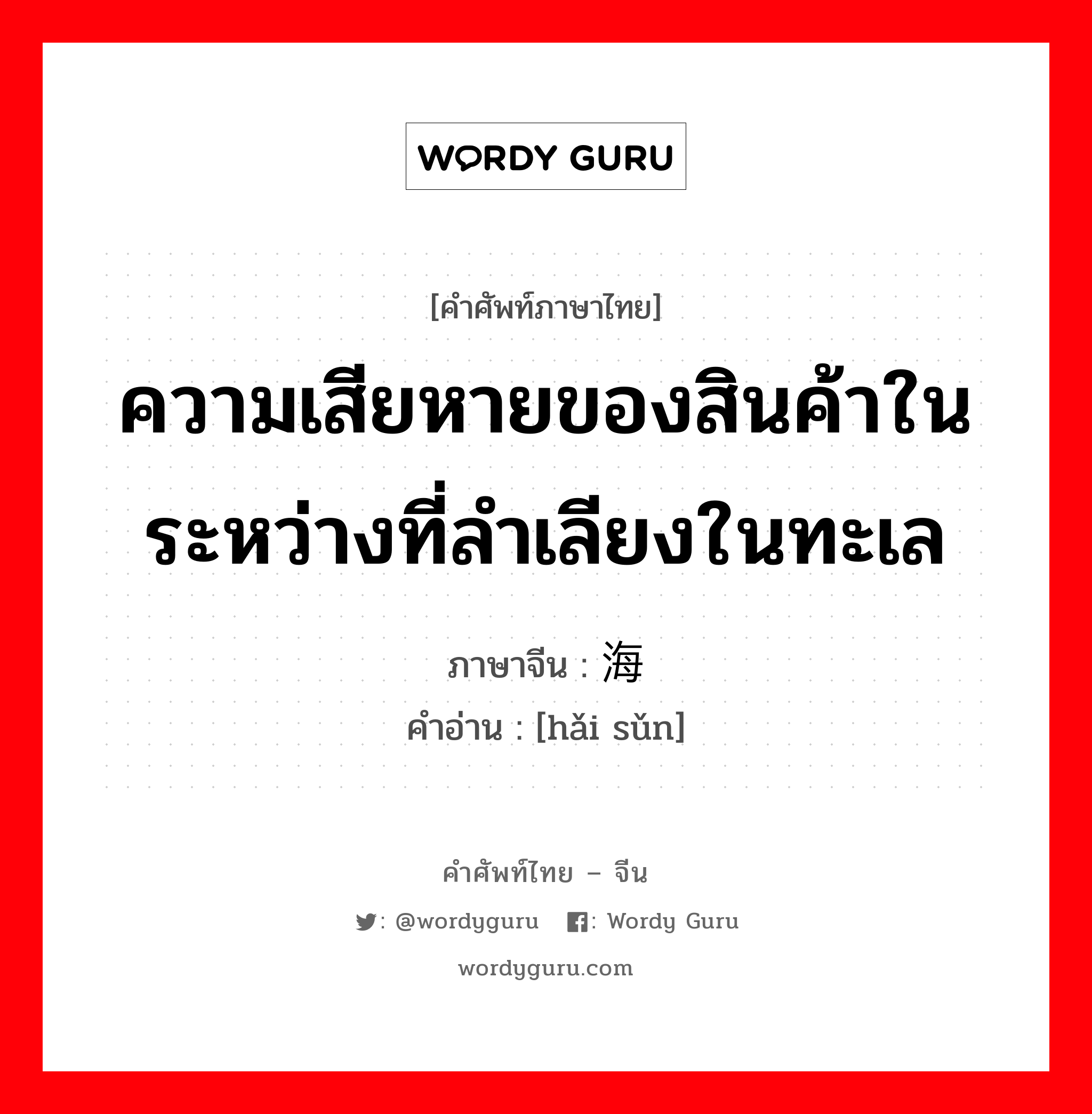 ความเสียหายของสินค้าในระหว่างที่ลำเลียงในทะเล ภาษาจีนคืออะไร, คำศัพท์ภาษาไทย - จีน ความเสียหายของสินค้าในระหว่างที่ลำเลียงในทะเล ภาษาจีน 海损 คำอ่าน [hǎi sǔn]