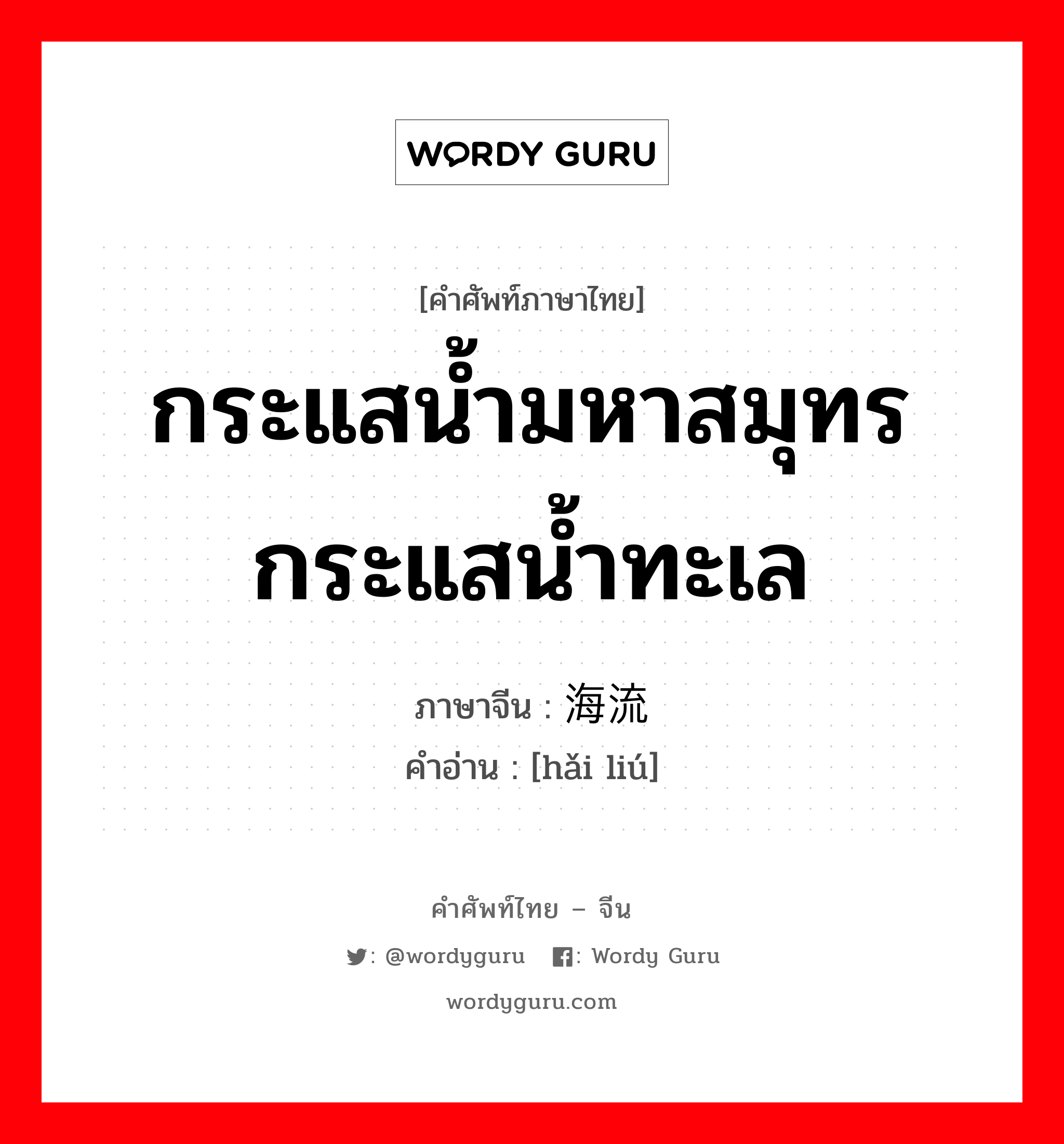 กระแสน้ำมหาสมุทร กระแสน้ำทะเล ภาษาจีนคืออะไร, คำศัพท์ภาษาไทย - จีน กระแสน้ำมหาสมุทร กระแสน้ำทะเล ภาษาจีน 海流 คำอ่าน [hǎi liú]