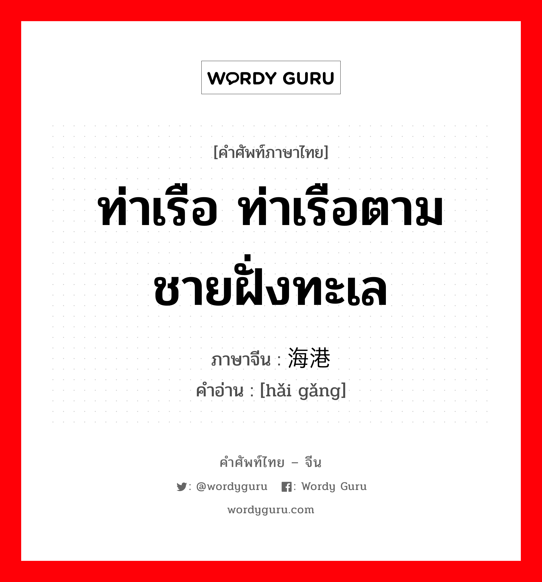 ท่าเรือ ท่าเรือตามชายฝั่งทะเล ภาษาจีนคืออะไร, คำศัพท์ภาษาไทย - จีน ท่าเรือ ท่าเรือตามชายฝั่งทะเล ภาษาจีน 海港 คำอ่าน [hǎi gǎng]