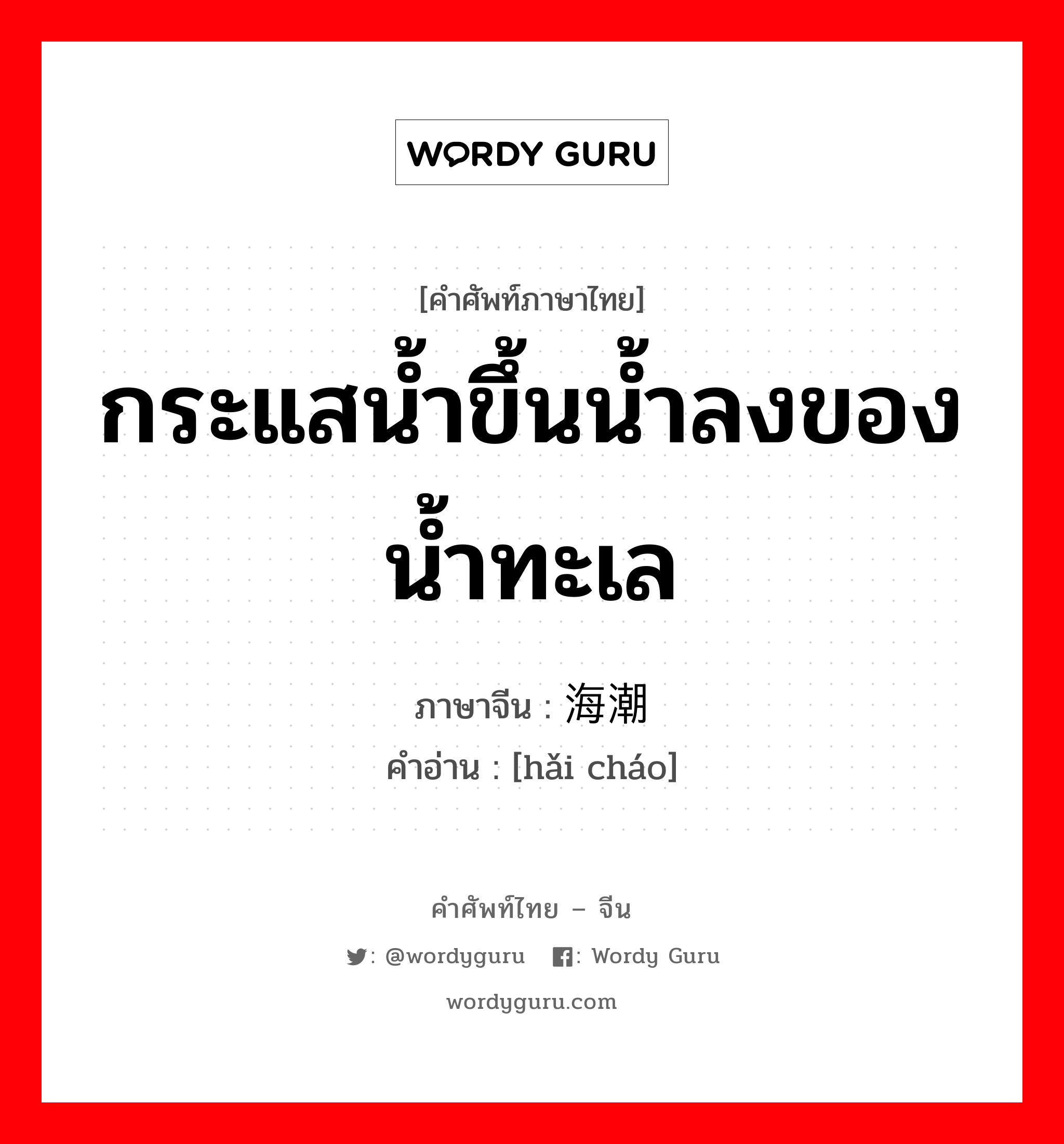 กระแสน้ำขึ้นน้ำลงของน้ำทะเล ภาษาจีนคืออะไร, คำศัพท์ภาษาไทย - จีน กระแสน้ำขึ้นน้ำลงของน้ำทะเล ภาษาจีน 海潮 คำอ่าน [hǎi cháo]