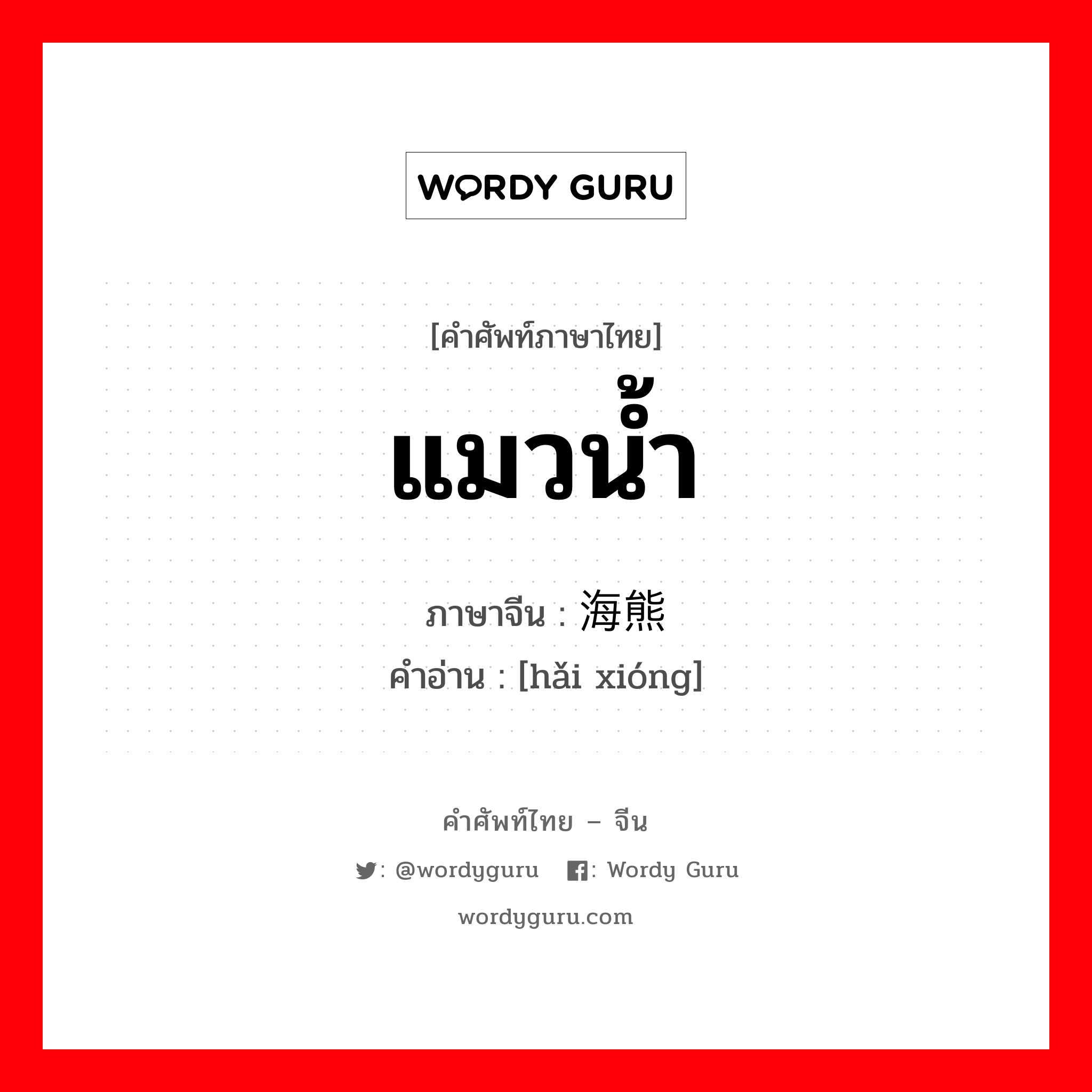 แมวน้ำ ภาษาจีนคืออะไร, คำศัพท์ภาษาไทย - จีน แมวน้ำ ภาษาจีน 海熊 คำอ่าน [hǎi xióng]