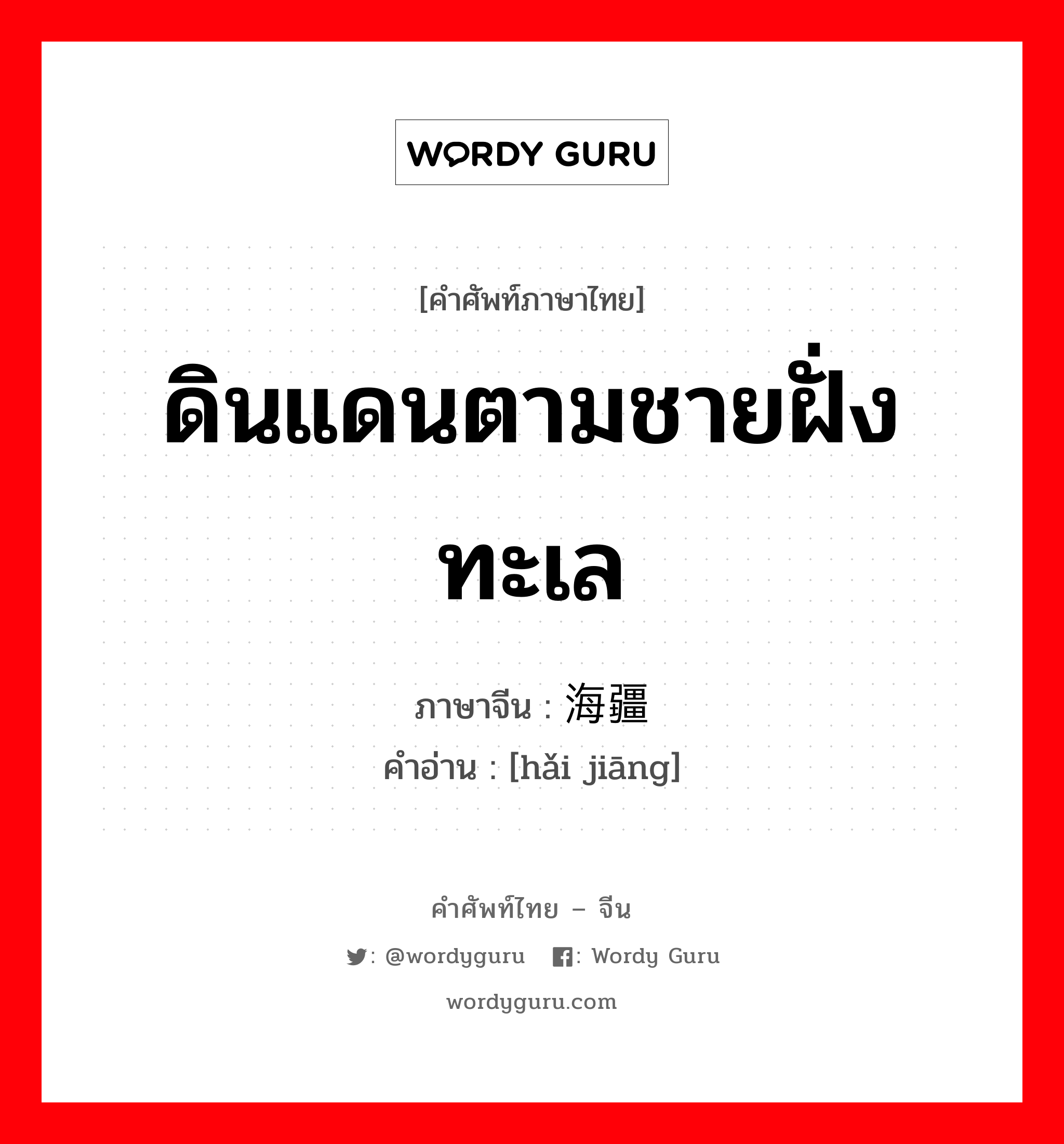 ดินแดนตามชายฝั่งทะเล ภาษาจีนคืออะไร, คำศัพท์ภาษาไทย - จีน ดินแดนตามชายฝั่งทะเล ภาษาจีน 海疆 คำอ่าน [hǎi jiāng]