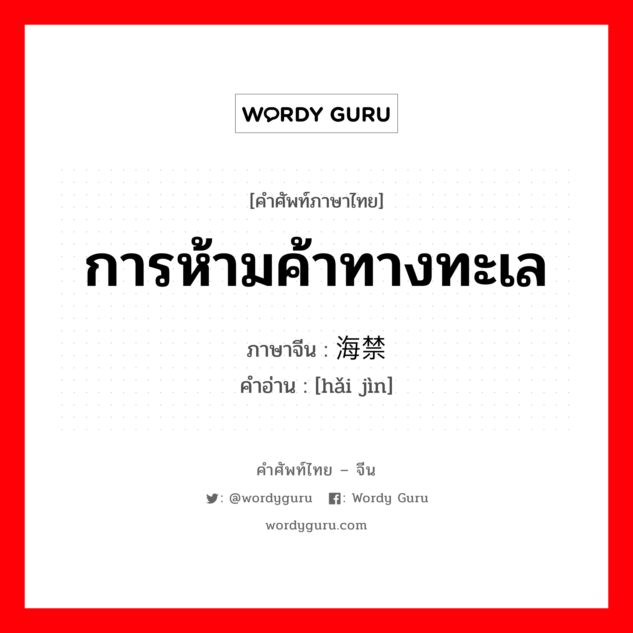 การห้ามค้าทางทะเล ภาษาจีนคืออะไร, คำศัพท์ภาษาไทย - จีน การห้ามค้าทางทะเล ภาษาจีน 海禁 คำอ่าน [hǎi jìn]