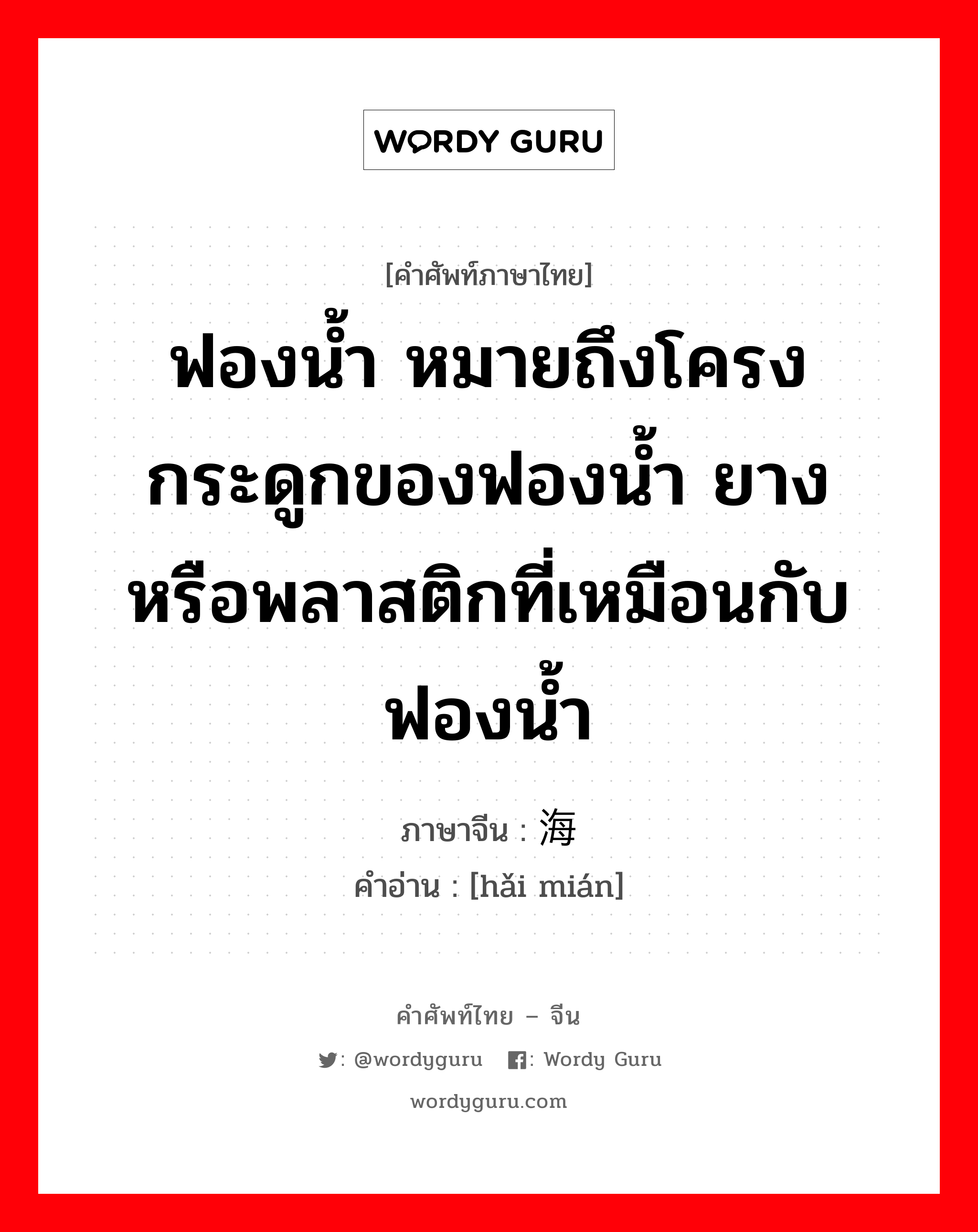 ฟองน้ำ หมายถึงโครงกระดูกของฟองน้ำ ยางหรือพลาสติกที่เหมือนกับฟองน้ำ ภาษาจีนคืออะไร, คำศัพท์ภาษาไทย - จีน ฟองน้ำ หมายถึงโครงกระดูกของฟองน้ำ ยางหรือพลาสติกที่เหมือนกับฟองน้ำ ภาษาจีน 海绵 คำอ่าน [hǎi mián]