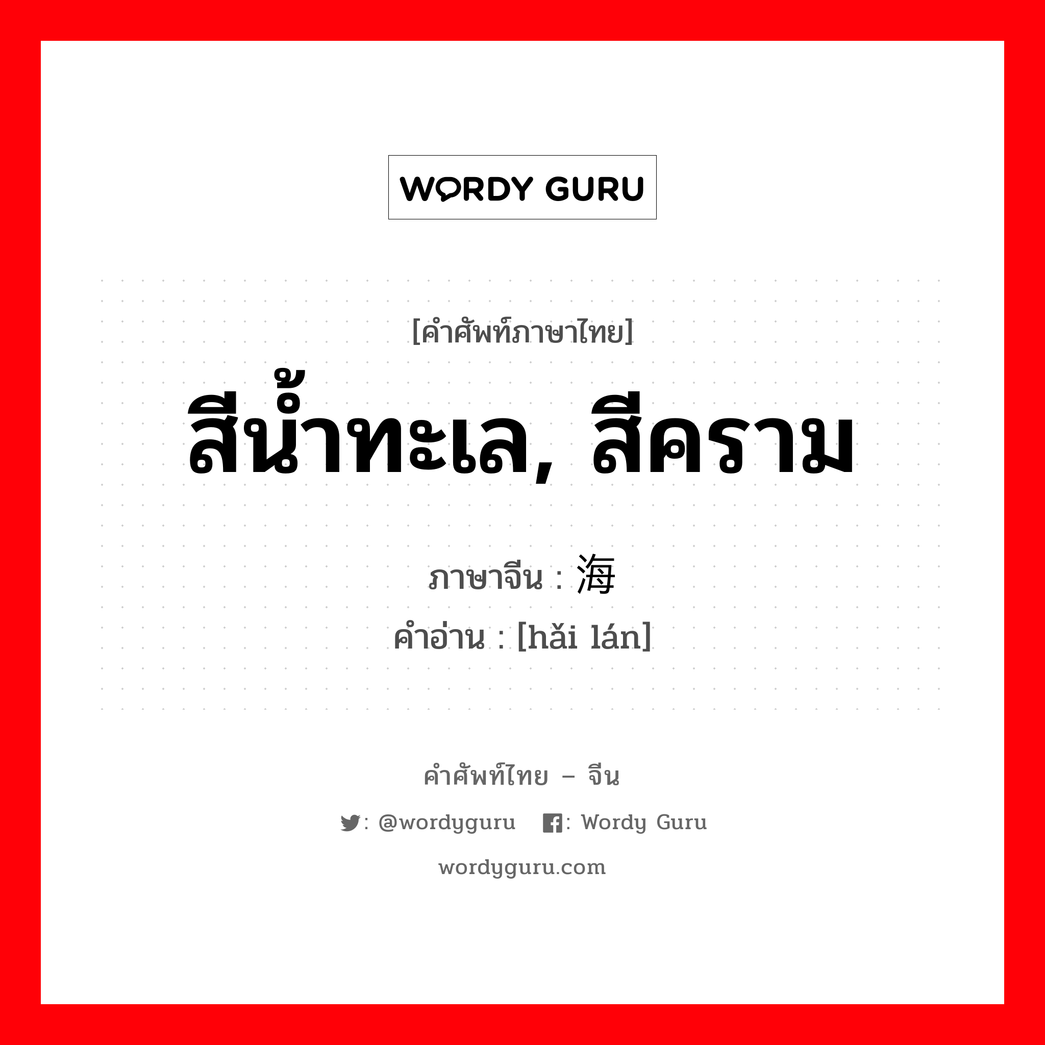 สีน้ำทะเล, สีคราม ภาษาจีนคืออะไร, คำศัพท์ภาษาไทย - จีน สีน้ำทะเล, สีคราม ภาษาจีน 海蓝 คำอ่าน [hǎi lán]